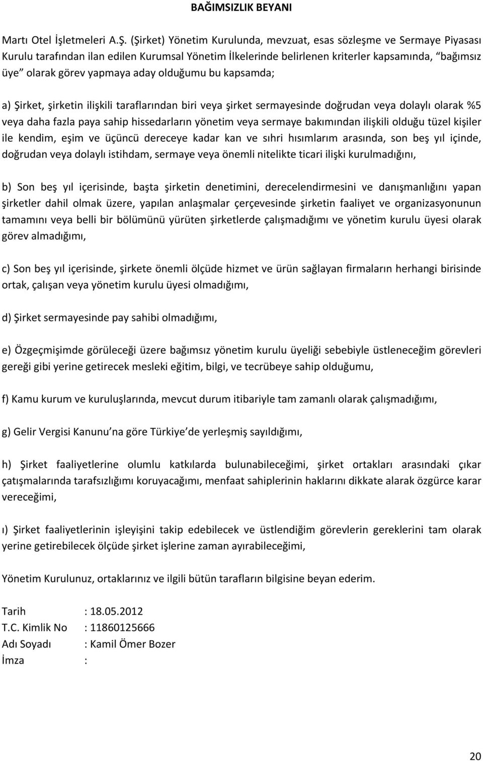 aday olduğumu bu kapsamda; a) Şirket, şirketin ilişkili taraflarından biri veya şirket sermayesinde doğrudan veya dolaylı olarak %5 veya daha fazla paya sahip hissedarların yönetim veya sermaye