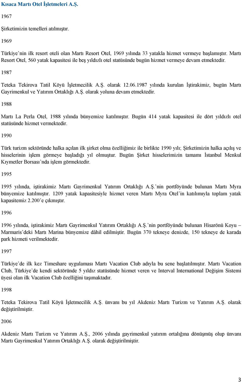 1987 yılında kurulan İştirakimiz, bugün Martı Gayrimenkul ve Yatırım Ortaklığı A.Ş. olarak yoluna devam etmektedir. 1988 Martı La Perla Otel, 1988 yılında bünyemize katılmıştır.