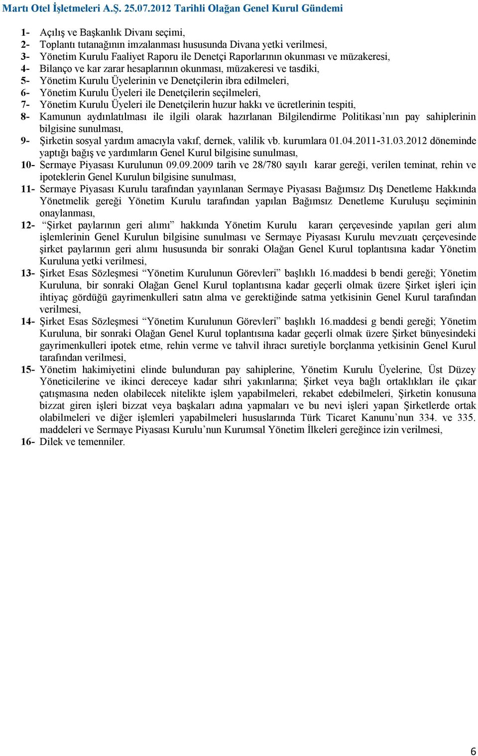 Raporlarının okunması ve müzakeresi, 4- Bilanço ve kar zarar hesaplarının okunması, müzakeresi ve tasdiki, 5- Yönetim Kurulu Üyelerinin ve Denetçilerin ibra edilmeleri, 6- Yönetim Kurulu Üyeleri ile