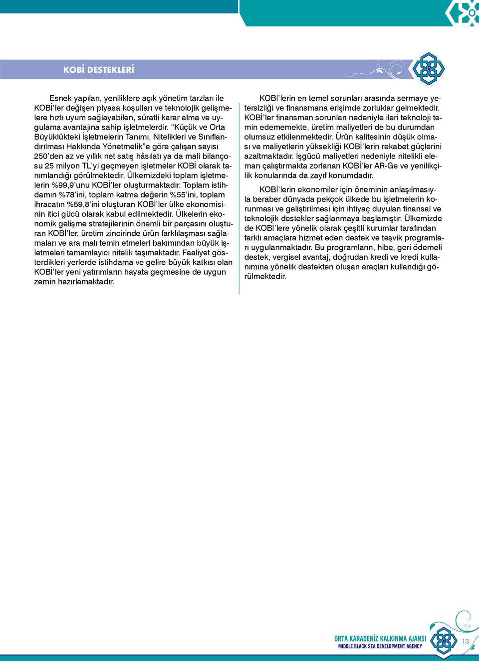 Küçük ve Orta Büyüklükteki İşletmelerin Tanımı, Nitelikleri ve Sınıflandırılması Hakkında Yönetmelik e göre çalışan sayısı 250 den az ve yıllık net satış hâsılatı ya da mali bilançosu 25 milyon TL yi