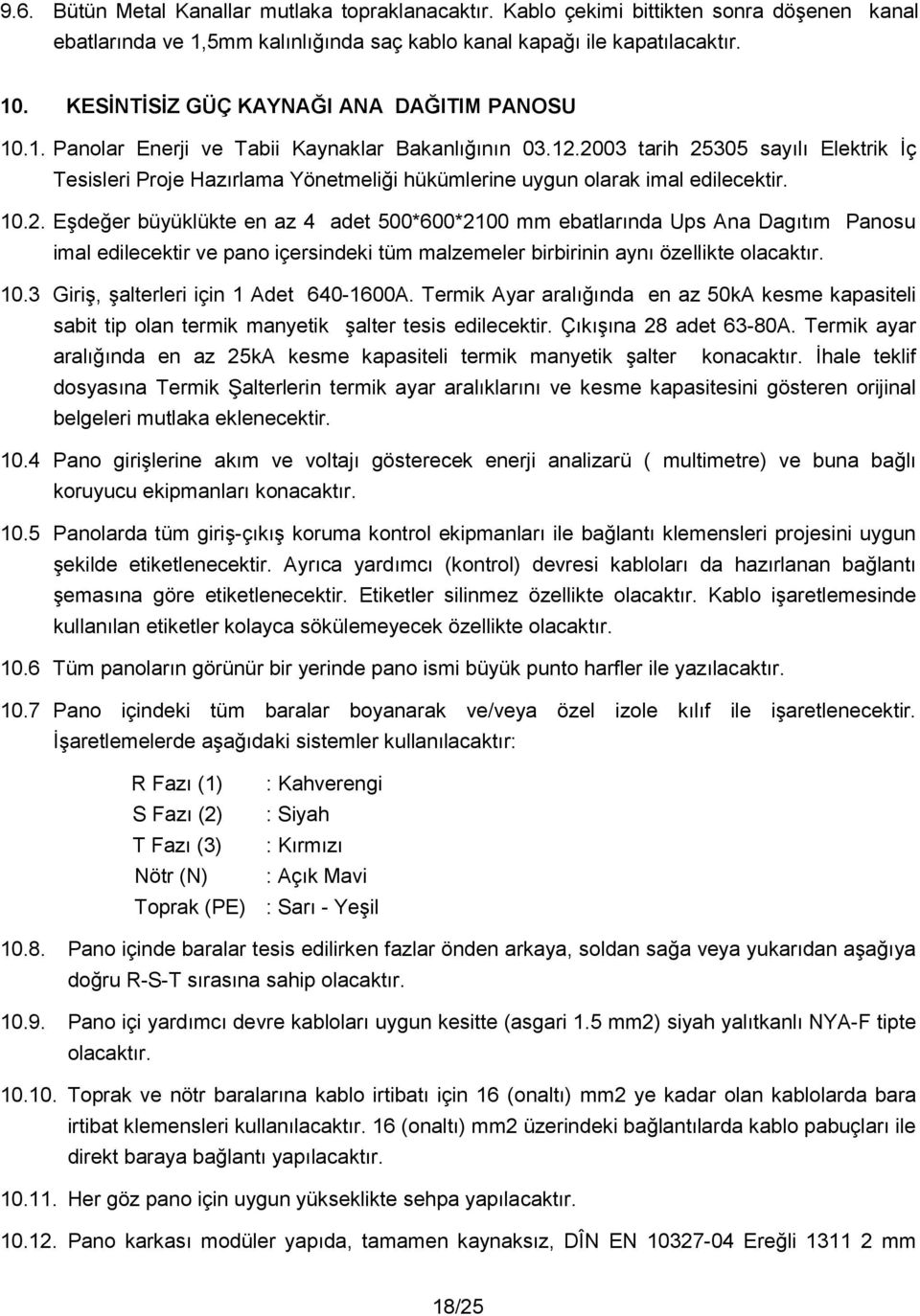 2003 tarih 25305 sayl Elektrik ç Tesisleri Proje Hazrlama Yönetmelii hükümlerine uygun olarak imal edilecektir. 10.2. Edeer büyüklükte en az 4 adet 500*600*2100 mm ebatlarnda Ups Ana Dagtm Panosu imal edilecektir ve pano içersindeki tüm malzemeler birbirinin ayn özellikte olacaktr.