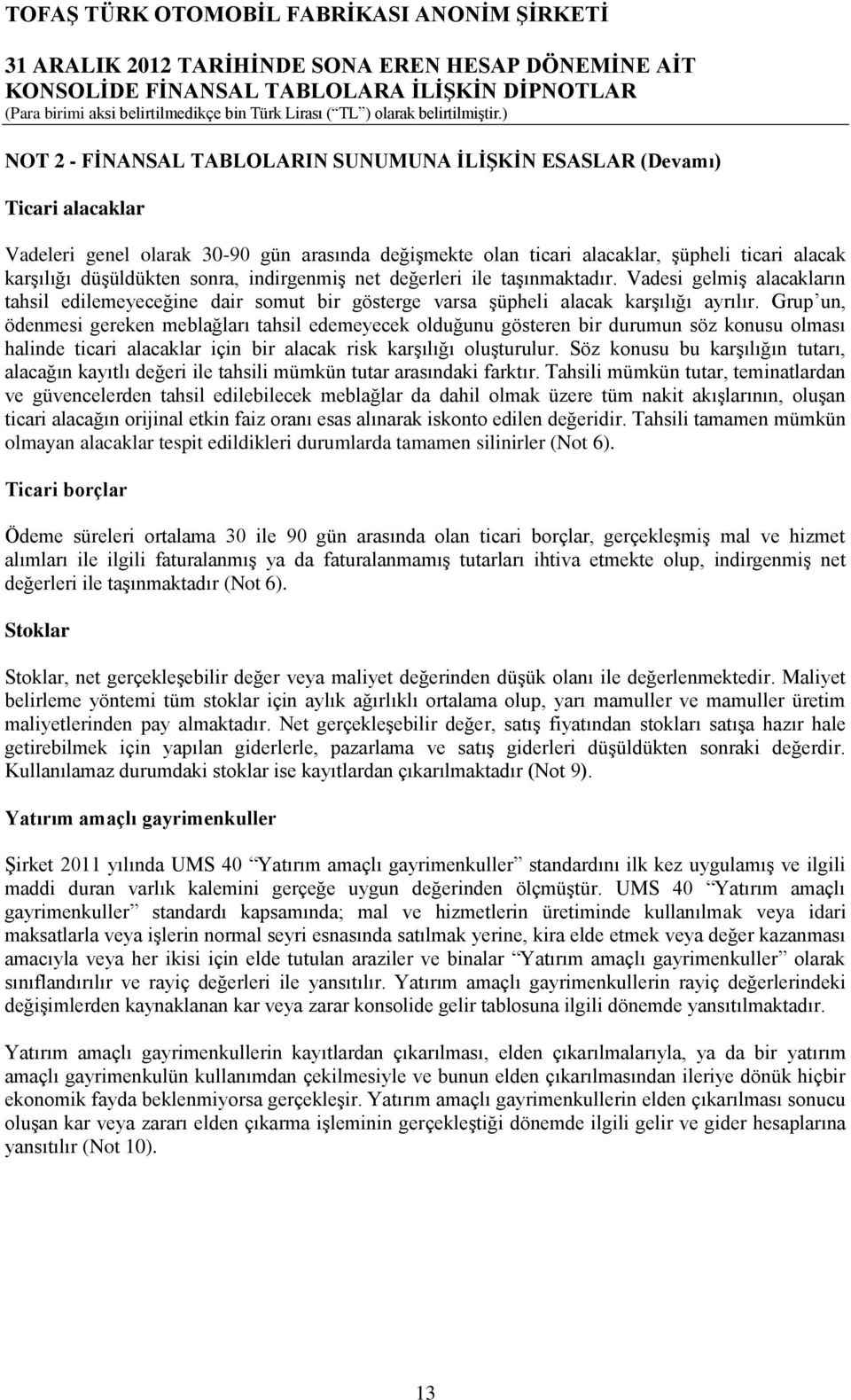 Grup un, ödenmesi gereken meblağları tahsil edemeyecek olduğunu gösteren bir durumun söz konusu olması halinde ticari alacaklar için bir alacak risk karşılığı oluşturulur.