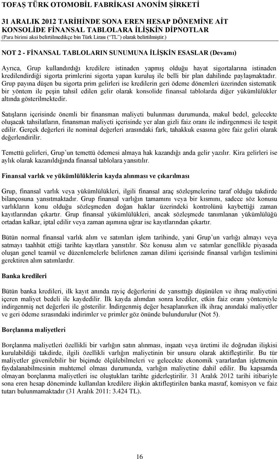 Grup payına düşen bu sigorta prim gelirleri ise kredilerin geri ödeme dönemleri üzerinden sistematik bir yöntem ile peşin tahsil edilen gelir olarak konsolide finansal tablolarda diğer yükümlülükler