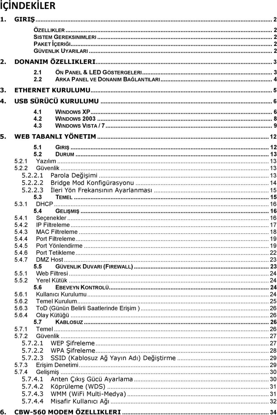 .. 13 5.2.2 Güvenlik... 13 5.2.2.1 Parola Değişimi... 13 5.2.2.2 Bridge Mod Konfigürasyonu... 14 5.2.2.3 İleri Yön Frekansının Ayarlanması... 15 5.3 TEMEL... 15 5.3.1 DHCP... 16 5.4 GELIŞMIŞ... 16 5.4.1 Seçenekler.