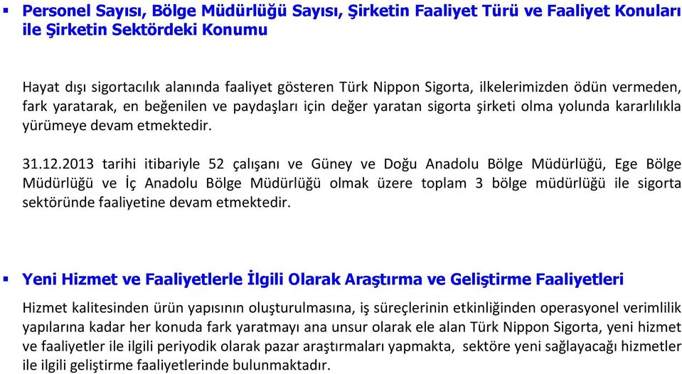 2013 tarihi itibariyle 52 çalışanı ve Güney ve Doğu Anadolu Bölge Müdürlüğü, Ege Bölge Müdürlüğü ve İç Anadolu Bölge Müdürlüğü olmak üzere toplam 3 bölge müdürlüğü ile sigorta sektöründe faaliyetine