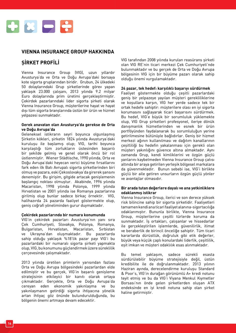 Çekirdek pazarlarındaki lider sigorta şirketi olarak Vienna Insurance Group, müşterilerine hayat ve hayat dışı tüm sigorta branşlarında üstün bir ürün ve hizmet yelpazesi sunmaktadır.