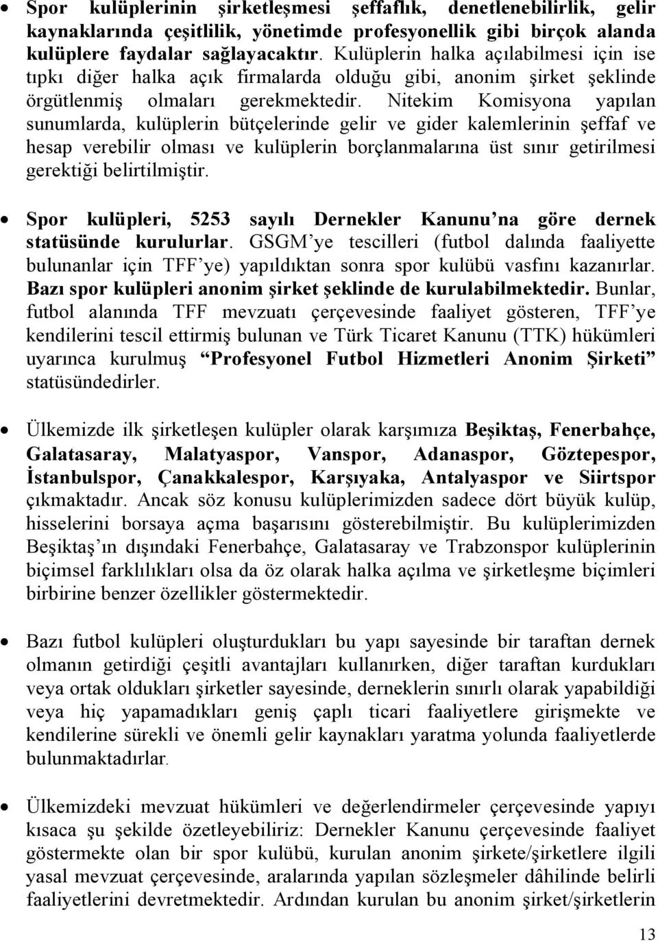 Nitekim Komisyona yapılan sunumlarda, kulüplerin bütçelerinde gelir ve gider kalemlerinin şeffaf ve hesap verebilir olması ve kulüplerin borçlanmalarına üst sınır getirilmesi gerektiği belirtilmiştir.