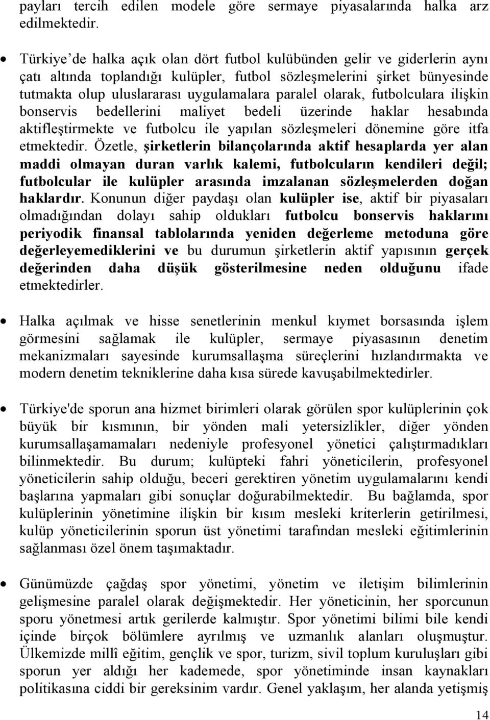 olarak, futbolculara ilişkin bonservis bedellerini maliyet bedeli üzerinde haklar hesabında aktifleştirmekte ve futbolcu ile yapılan sözleşmeleri dönemine göre itfa etmektedir.