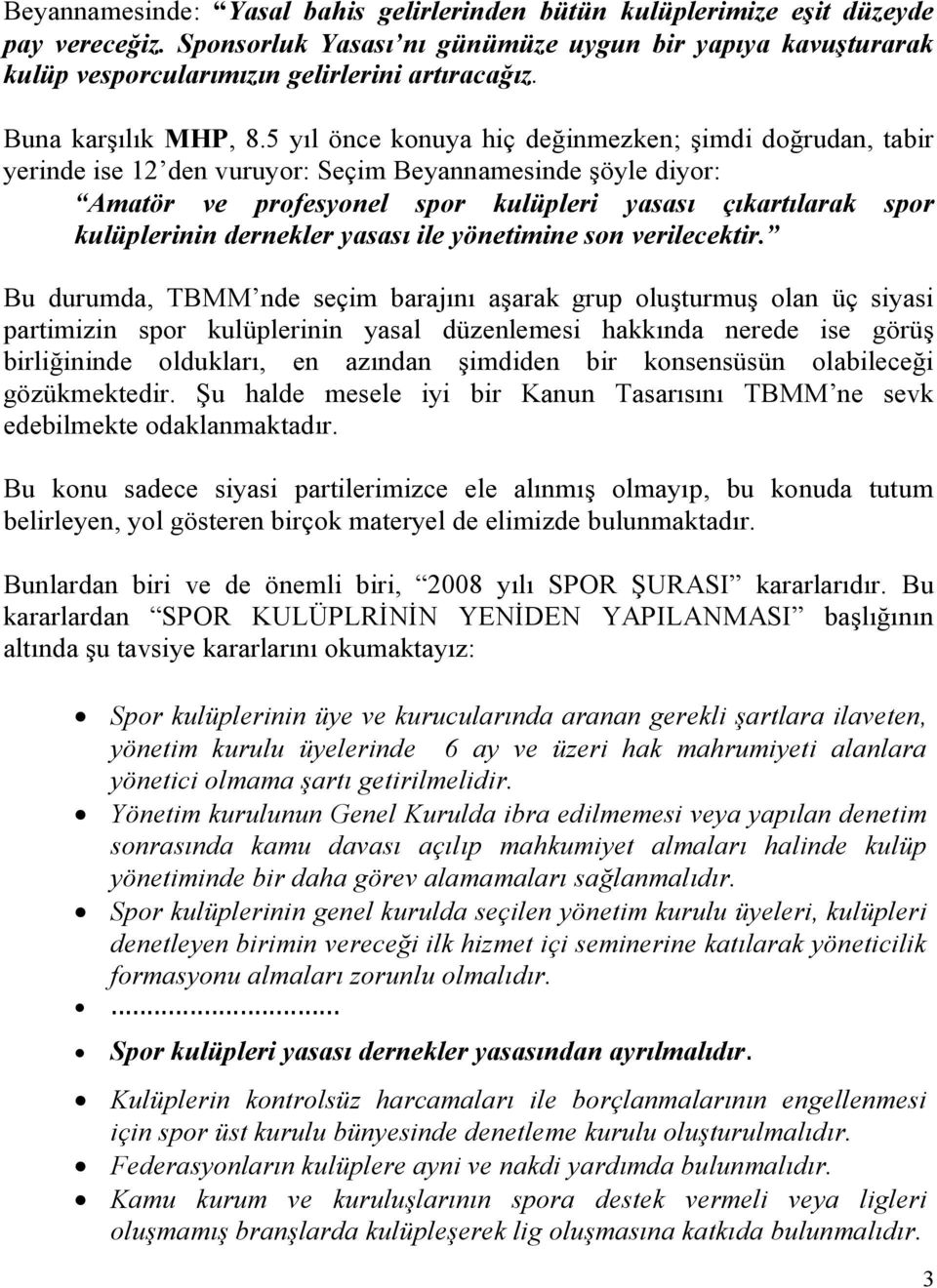 5 yıl önce konuya hiç değinmezken; şimdi doğrudan, tabir yerinde ise 12 den vuruyor: Seçim Beyannamesinde şöyle diyor: Amatör ve profesyonel spor kulüpleri yasası çıkartılarak spor kulüplerinin