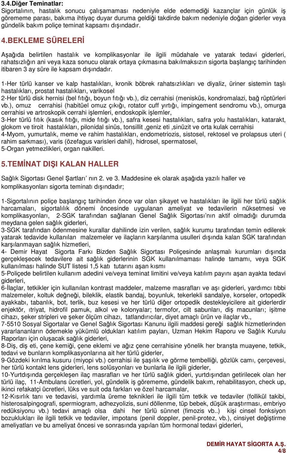 BEKLEME SÜRELERİ Aşağıda belirtilen hastalık ve komplikasyonlar ile ilgili müdahale ve yatarak tedavi giderleri, rahatsızlığın ani veya kaza sonucu olarak ortaya çıkmasına bakılmaksızın sigorta