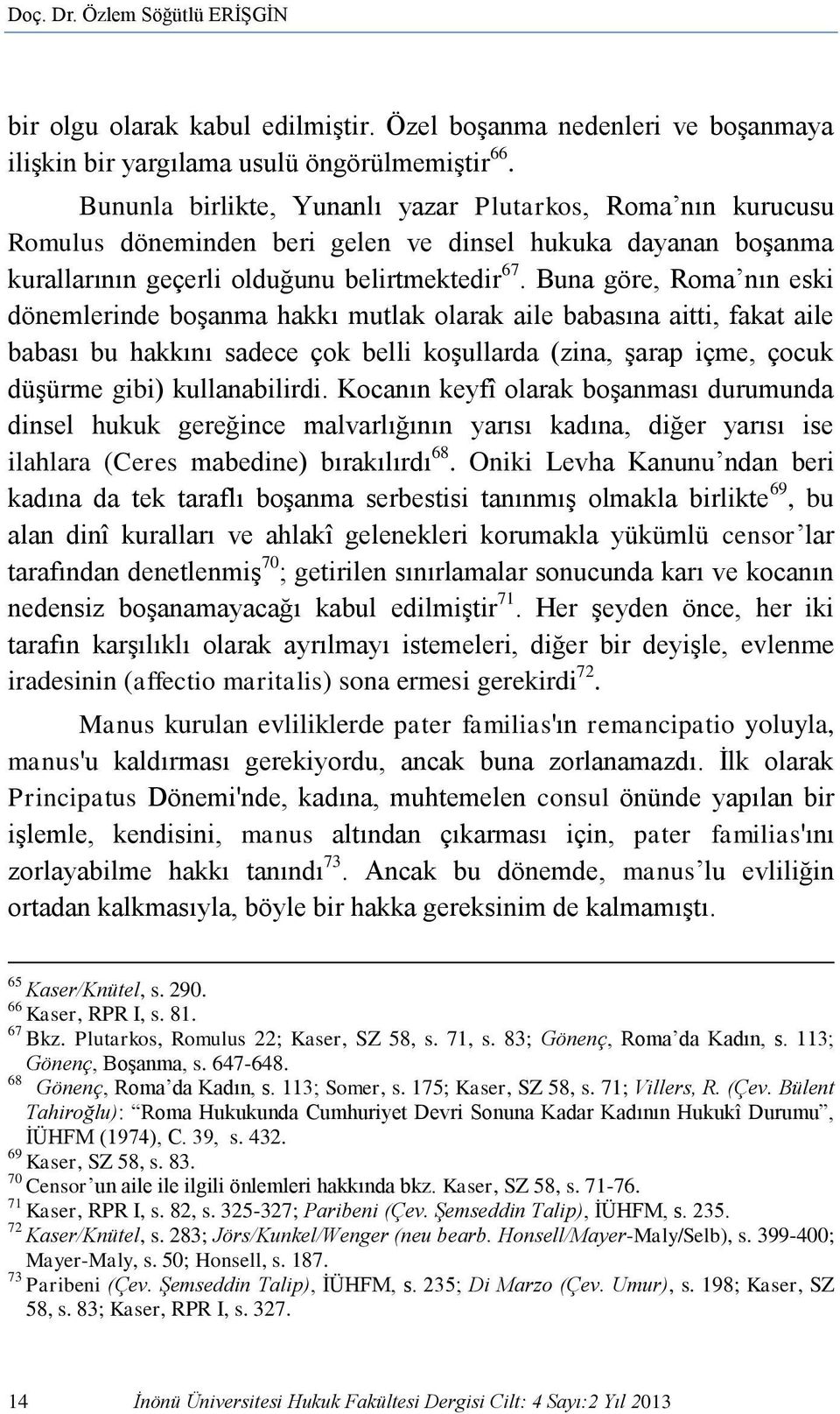 Buna göre, Roma nın eski dönemlerinde boşanma hakkı mutlak olarak aile babasına aitti, fakat aile babası bu hakkını sadece çok belli koşullarda (zina, şarap içme, çocuk düşürme gibi) kullanabilirdi.