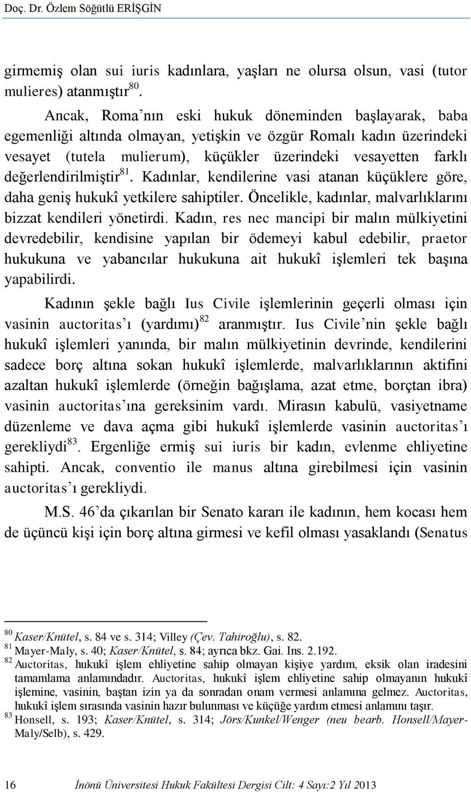 değerlendirilmiştir 81. Kadınlar, kendilerine vasi atanan küçüklere göre, daha geniş hukukî yetkilere sahiptiler. Öncelikle, kadınlar, malvarlıklarını bizzat kendileri yönetirdi.