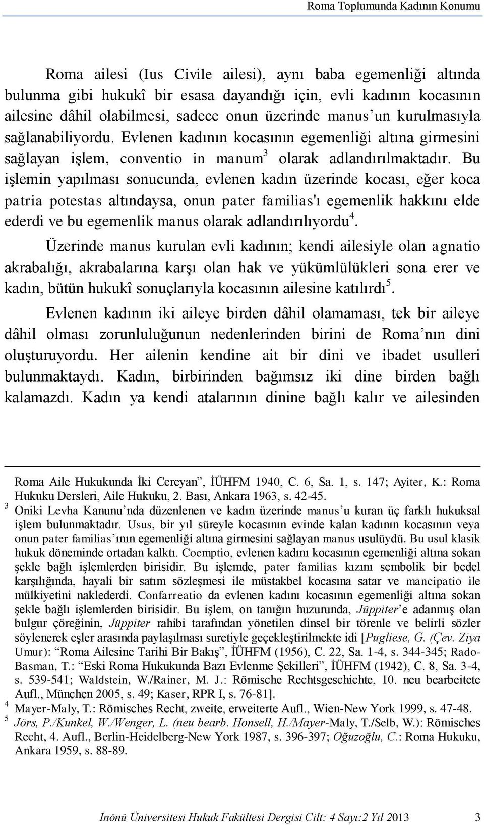 Bu işlemin yapılması sonucunda, evlenen kadın üzerinde kocası, eğer koca patria potestas altındaysa, onun pater familias'ı egemenlik hakkını elde ederdi ve bu egemenlik manus olarak adlandırılıyordu