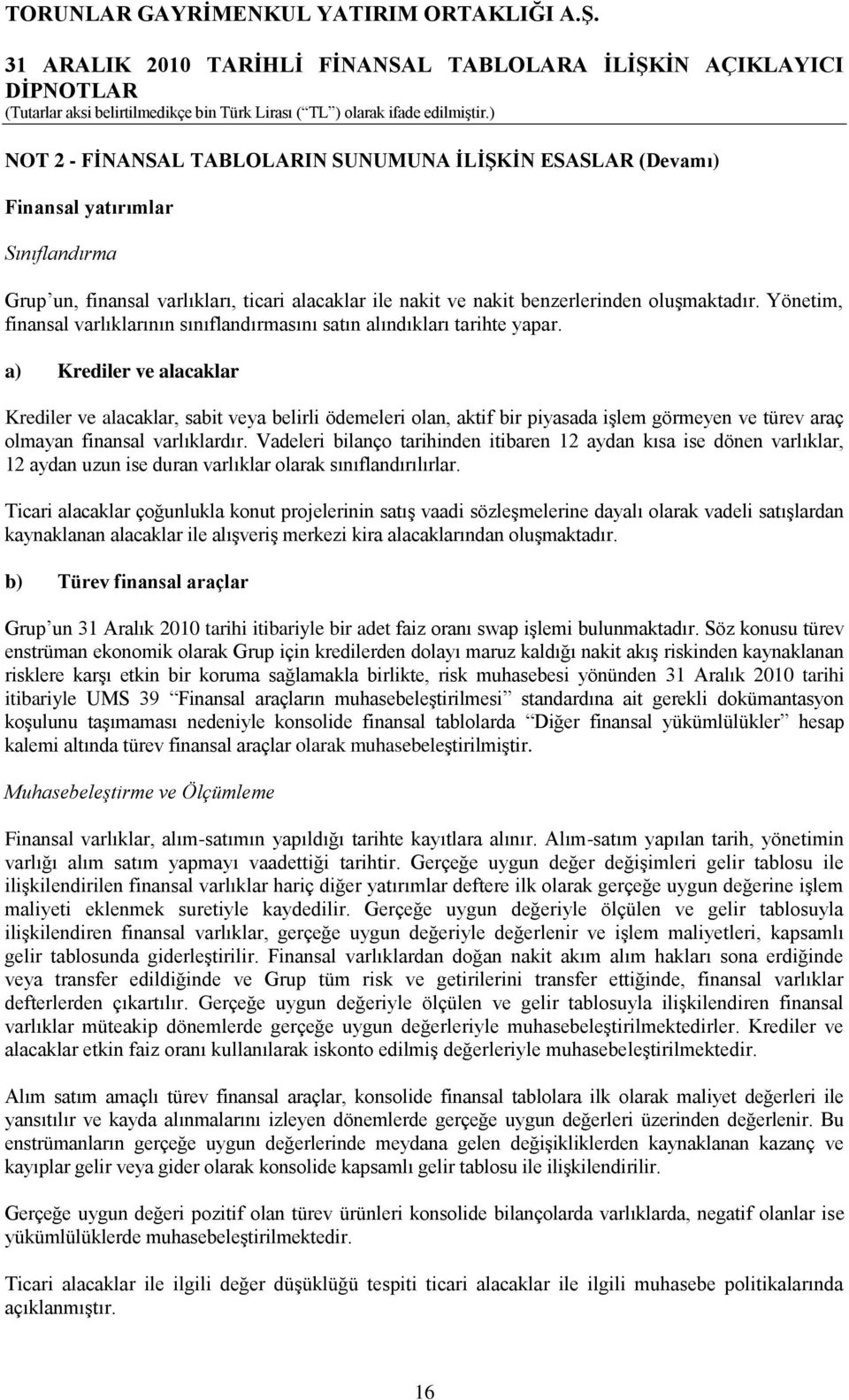 a) Krediler ve alacaklar Krediler ve alacaklar, sabit veya belirli ödemeleri olan, aktif bir piyasada iģlem görmeyen ve türev araç olmayan finansal varlıklardır.