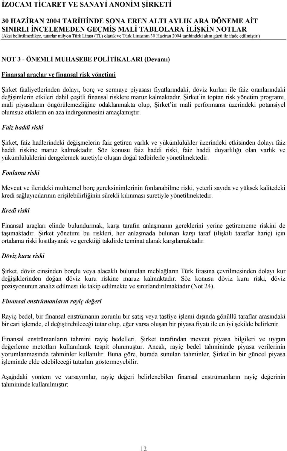 Şirket in toptan risk yönetim programı, mali piyasaların öngörülemezliğine odaklanmakta olup, Şirket in mali performansı üzerindeki potansiyel olumsuz etkilerin en aza indirgenmesini amaçlamıştır.