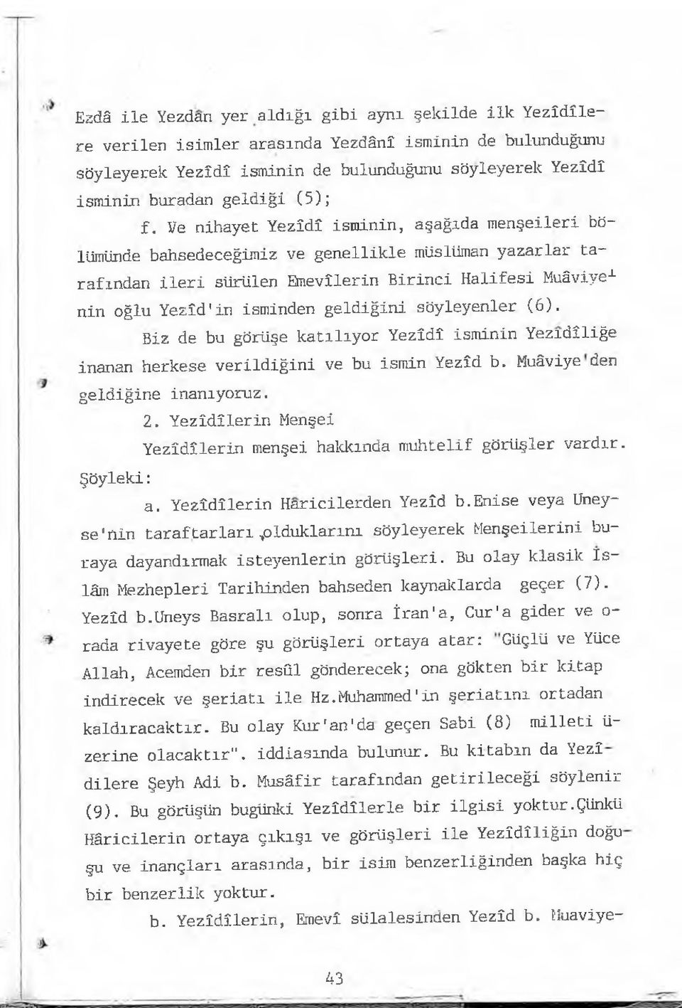 Ve nihayet Yezîdî isminin, aşağıda menşeileri bölümünde bahsedeceğimiz ve genellikle müslüman yazarlar tarafından ileri sürülen Emevîlerin Birinci Halifesi Muâviye-1- nin oğlu Yezîd'in isminden