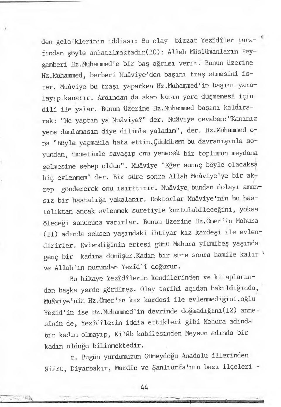 Bunun üzerine Hz.Muhammed başını kaldırarak: "Ne yaptın ya Muâviye?" der. Muâviye cevaben:"kanınız yere damlamasın diye dilimle yaladım", der. Hz.Muhammed o na "Böyle yapmakla hata ettin,çünkü:sen bu davranışınla soyundan, ümmetimle savaşıp onu yenecek bir toplumun meydana gelmesine sebep oldun".