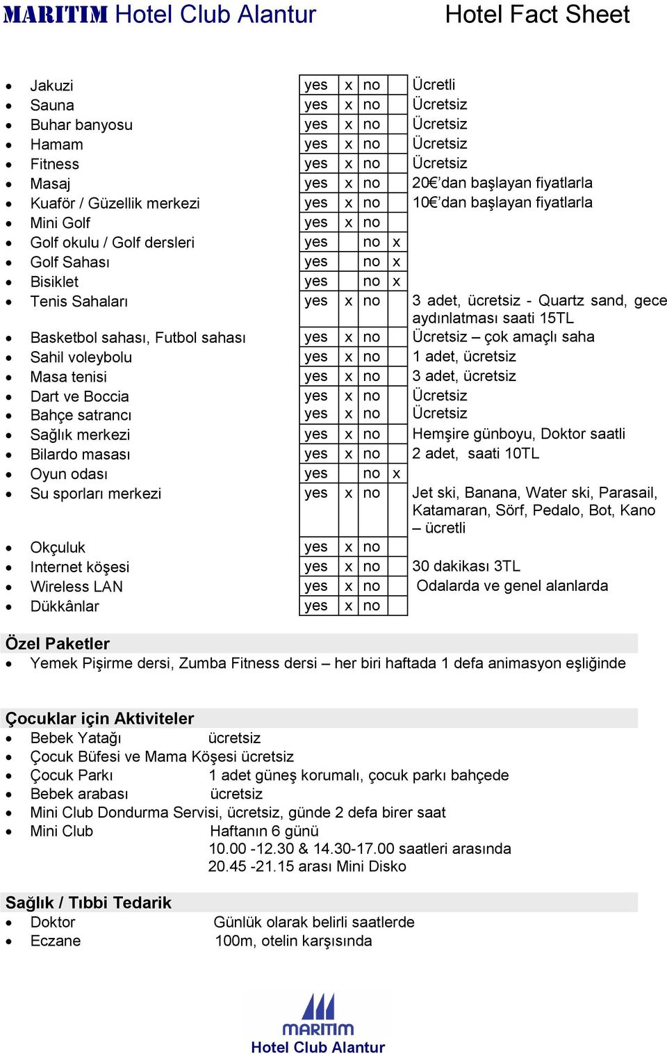 aydınlatması saati 15TL Basketbol sahası, Futbol sahası yes x no Ücretsiz çok amaçlı saha Sahil voleybolu yes x no 1 adet, ücretsiz Masa tenisi yes x no 3 adet, ücretsiz Dart ve Boccia yes x no