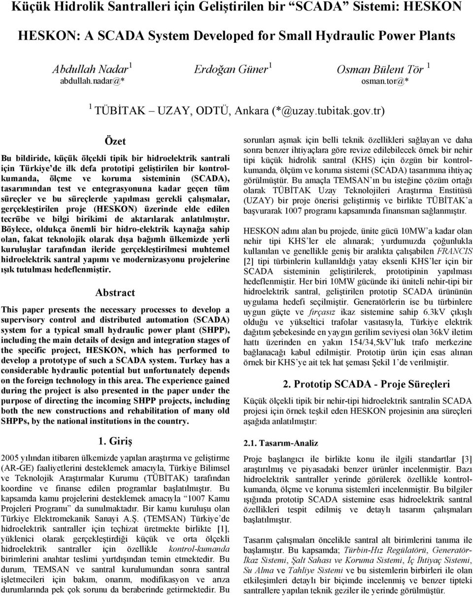 tr) Özet Bu bildiride, küçük ölçekli tipik bir hidroelektrik santrali için Türkiye de ilk defa prototipi geliştirilen bir kontrolkumanda, ölçme ve koruma sisteminin (SCADA), tasarımından test ve