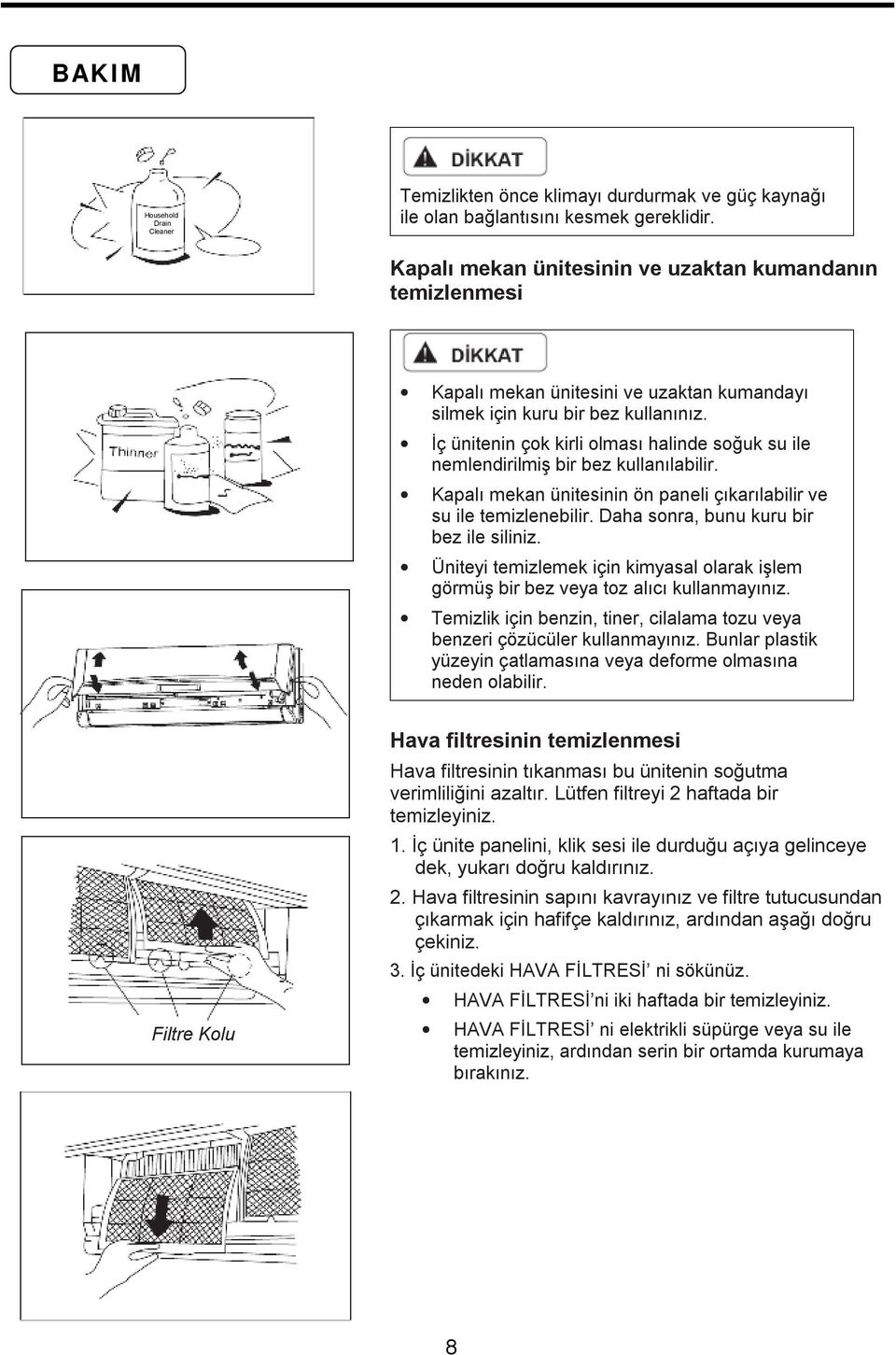 İç ünitenin çok kirli olması halinde soğuk su ile nemlendirilmiş bir bez kullanılabilir. Kapalı mekan ünitesinin ön paneli çıkarılabilir ve su ile temizlenebilir.