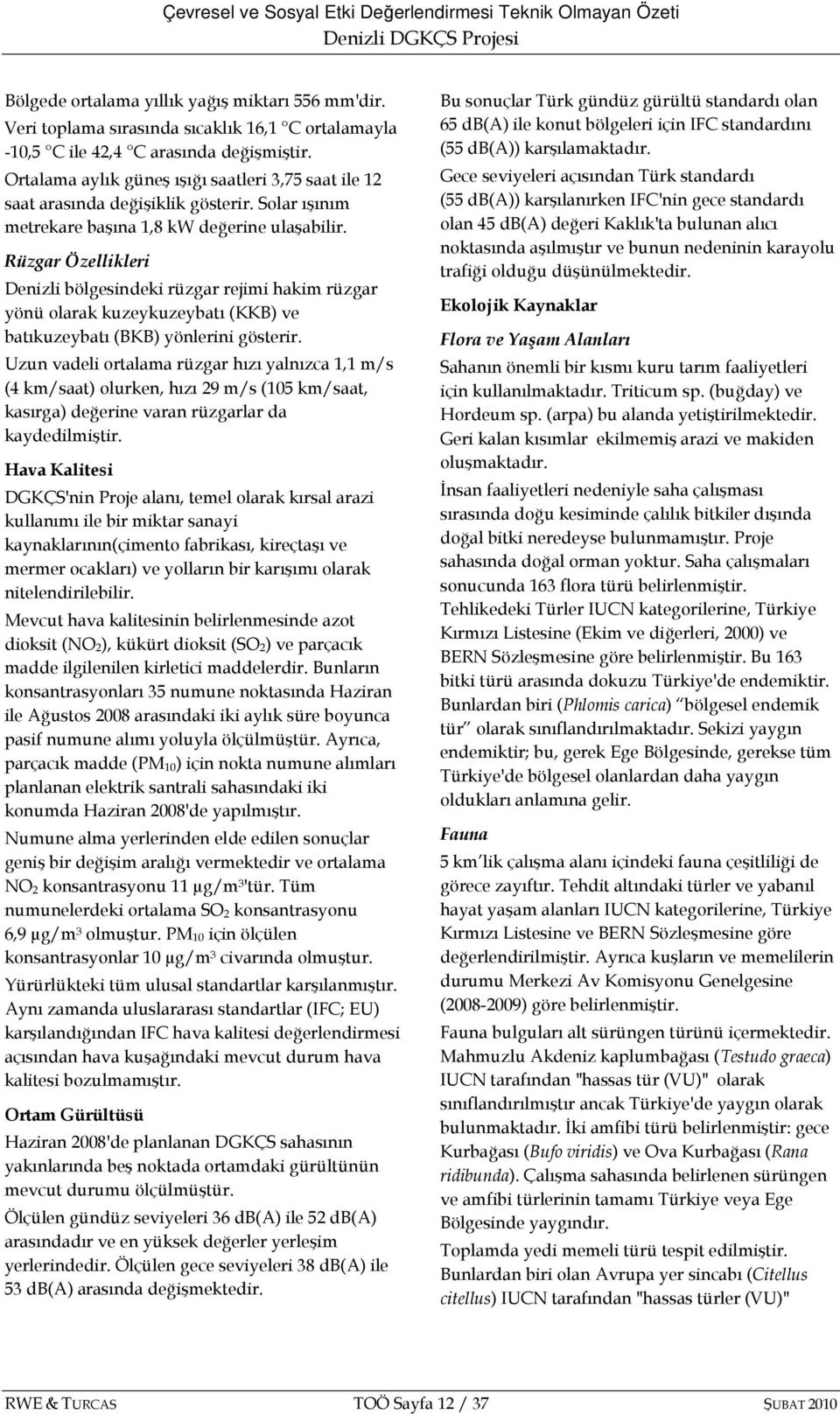 Rüzgar Özellikleri Denizli bölgesindeki rüzgar rejimi hakim rüzgar yönü olarak kuzeykuzeybatı (KKB) ve batıkuzeybatı (BKB) yönlerini gösterir.