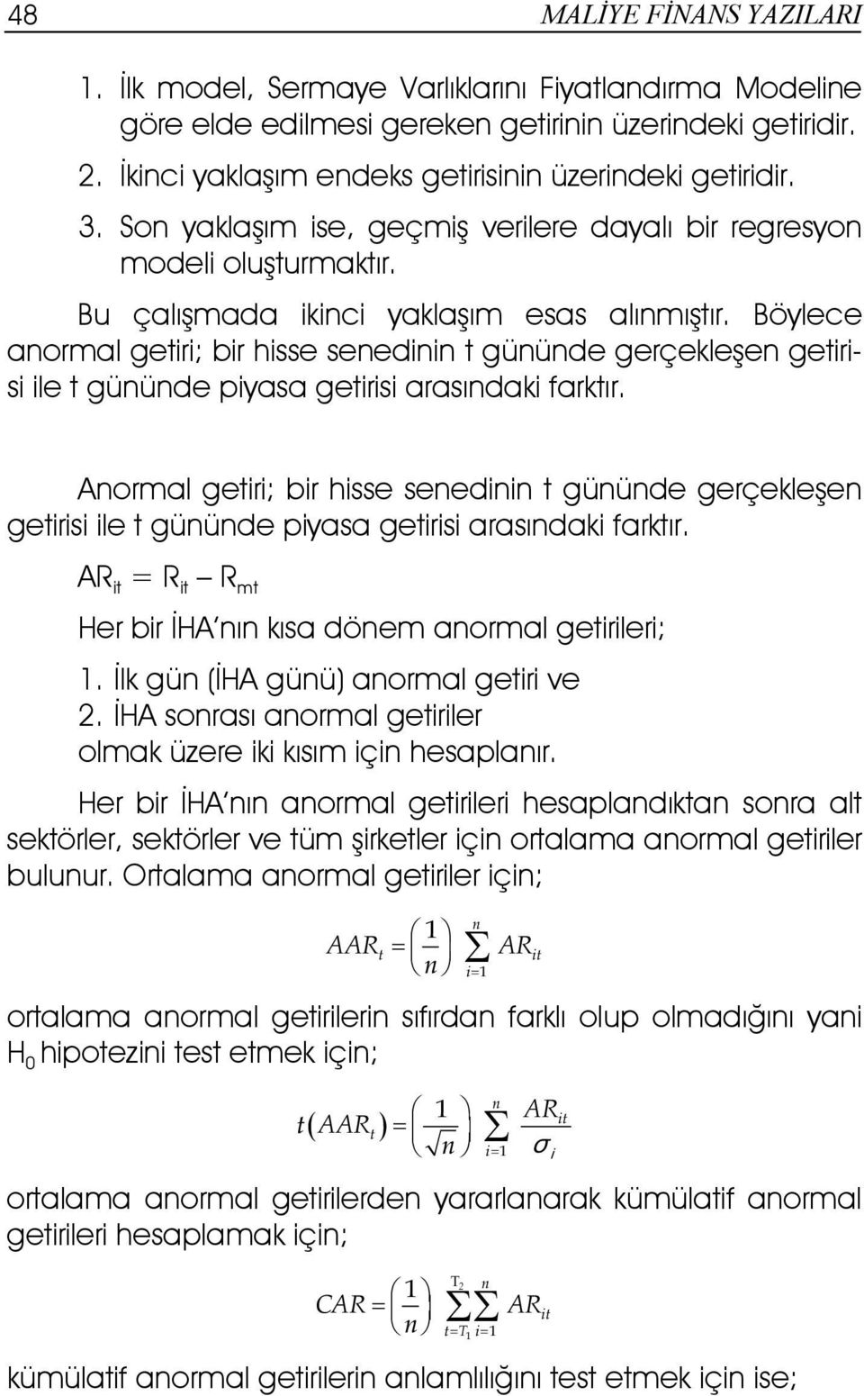 Böylece anormal getiri; bir hisse senedinin t gününde gerçekleşen getirisi ile t gününde piyasa getirisi arasındaki farktır.