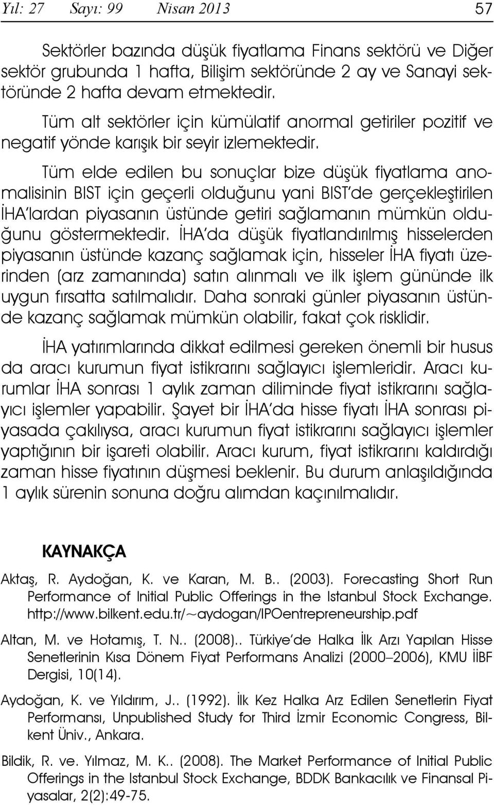 Tüm elde edilen bu sonuçlar bize düşük fiyatlama anomalisinin BIST için geçerli olduğunu yani BIST de gerçekleştirilen ĐHA lardan piyasanın üstünde getiri sağlamanın mümkün olduğunu göstermektedir.