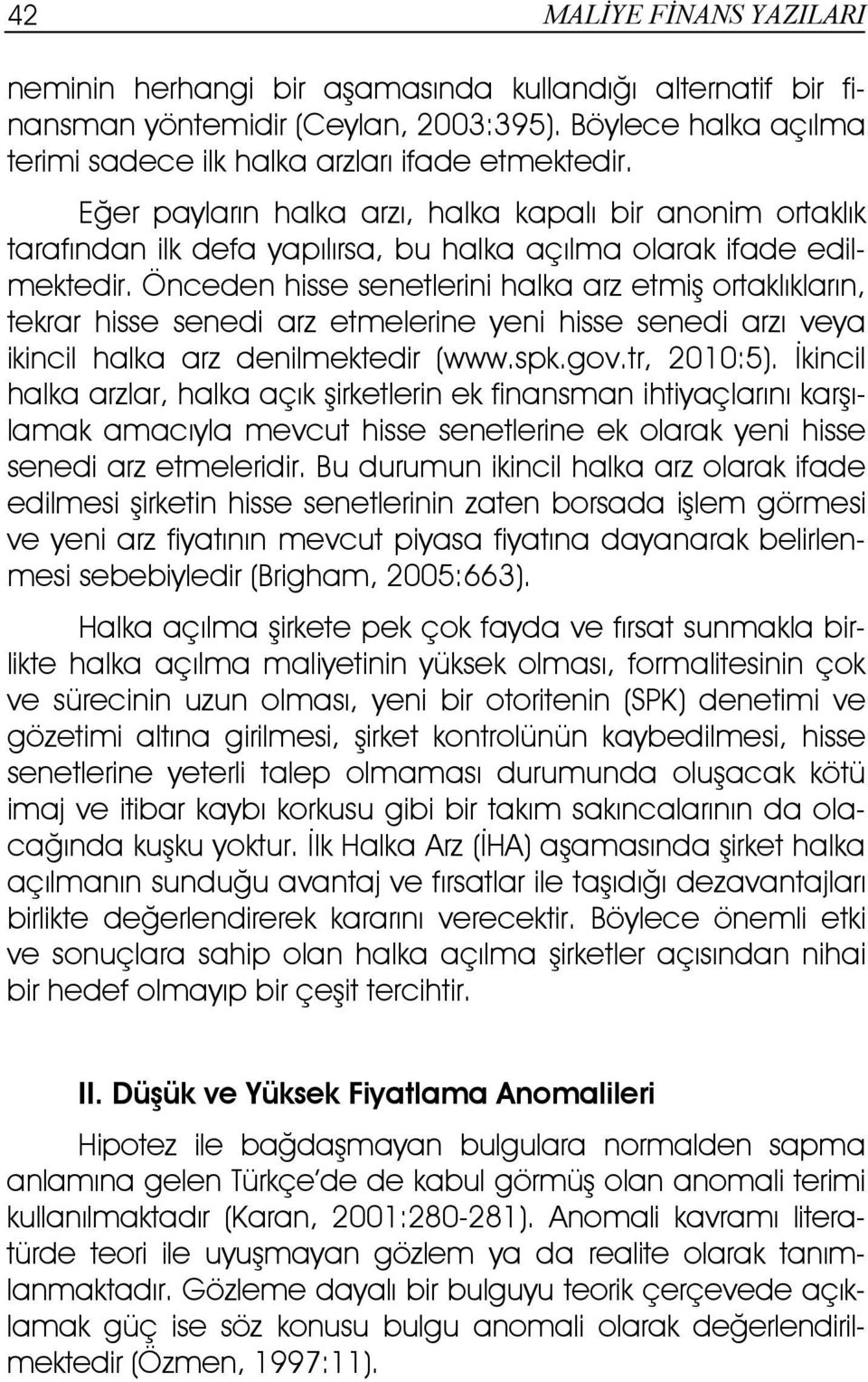 Önceden hisse senetlerini halka arz etmiş ortaklıkların, tekrar hisse senedi arz etmelerine yeni hisse senedi arzı veya ikincil halka arz denilmektedir (www.spk.gov.tr, 2010:5).