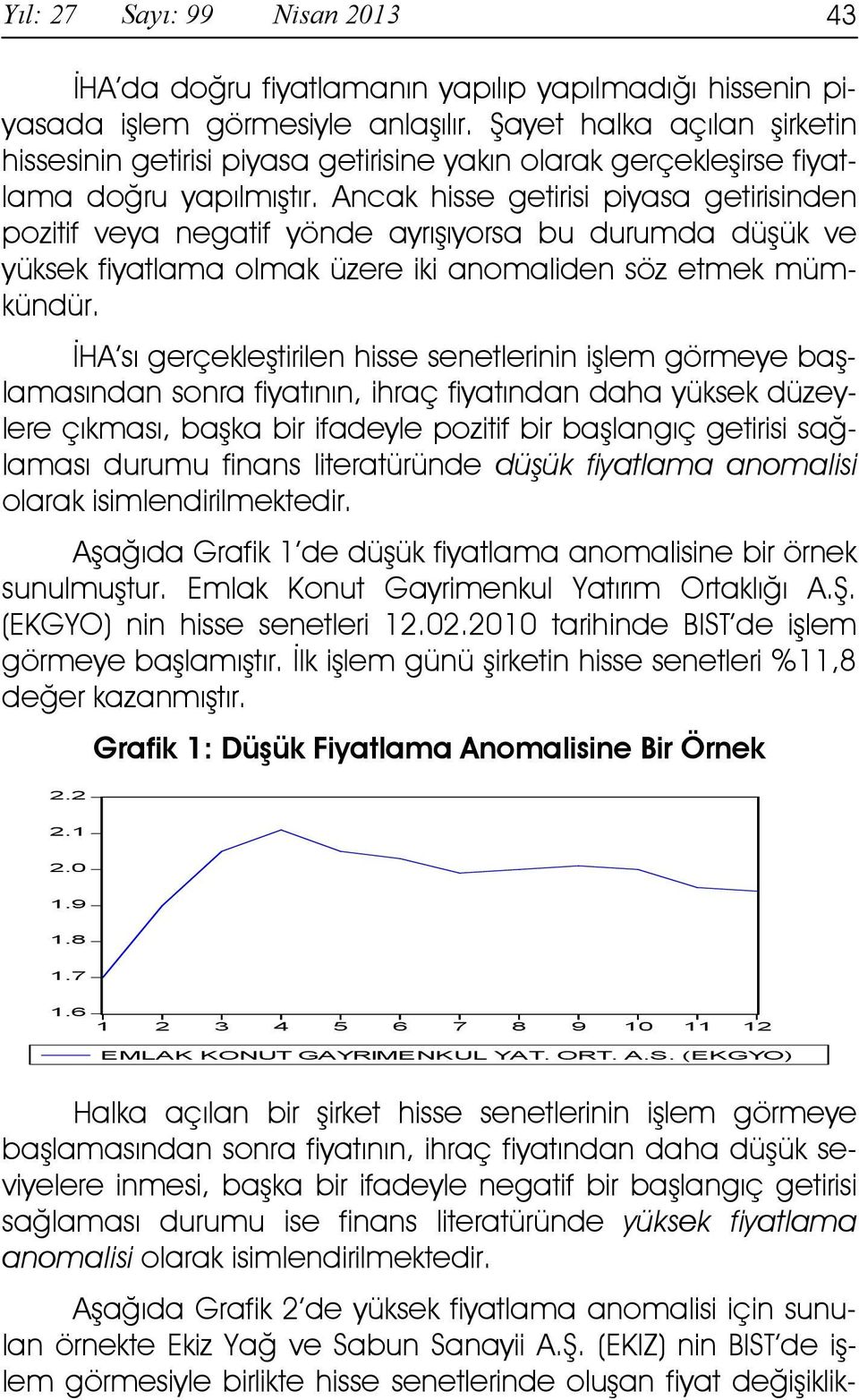 Ancak hisse getirisi piyasa getirisinden pozitif veya negatif yönde ayrışıyorsa bu durumda düşük ve yüksek fiyatlama olmak üzere iki anomaliden söz etmek mümkündür.