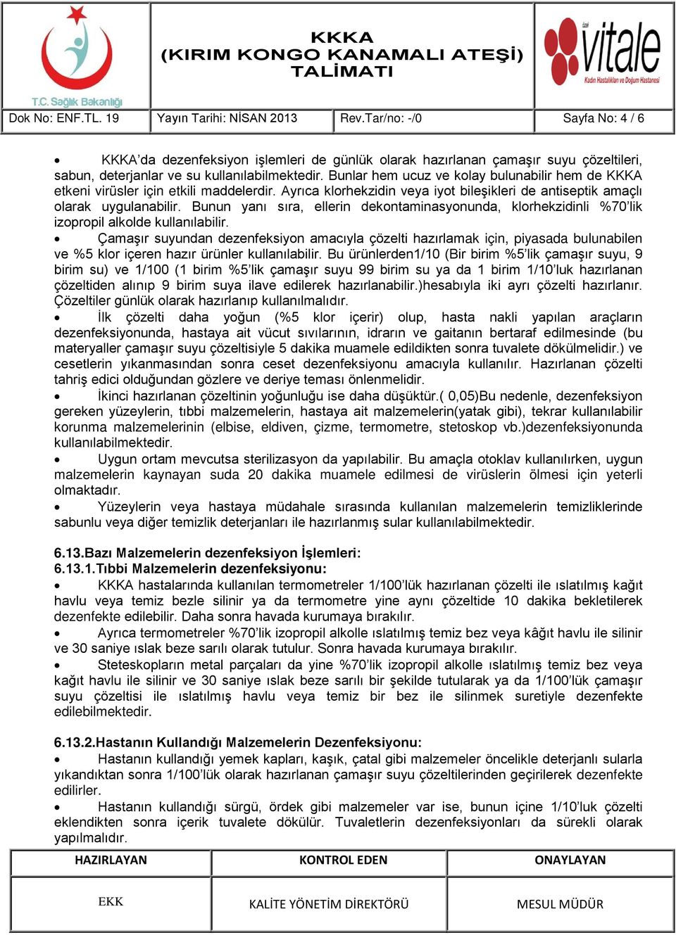 Bunlar hem ucuz ve kolay bulunabilir hem de KKKA etkeni virüsler için etkili maddelerdir. Ayrıca klorhekzidin veya iyot bileşikleri de antiseptik amaçlı olarak uygulanabilir.