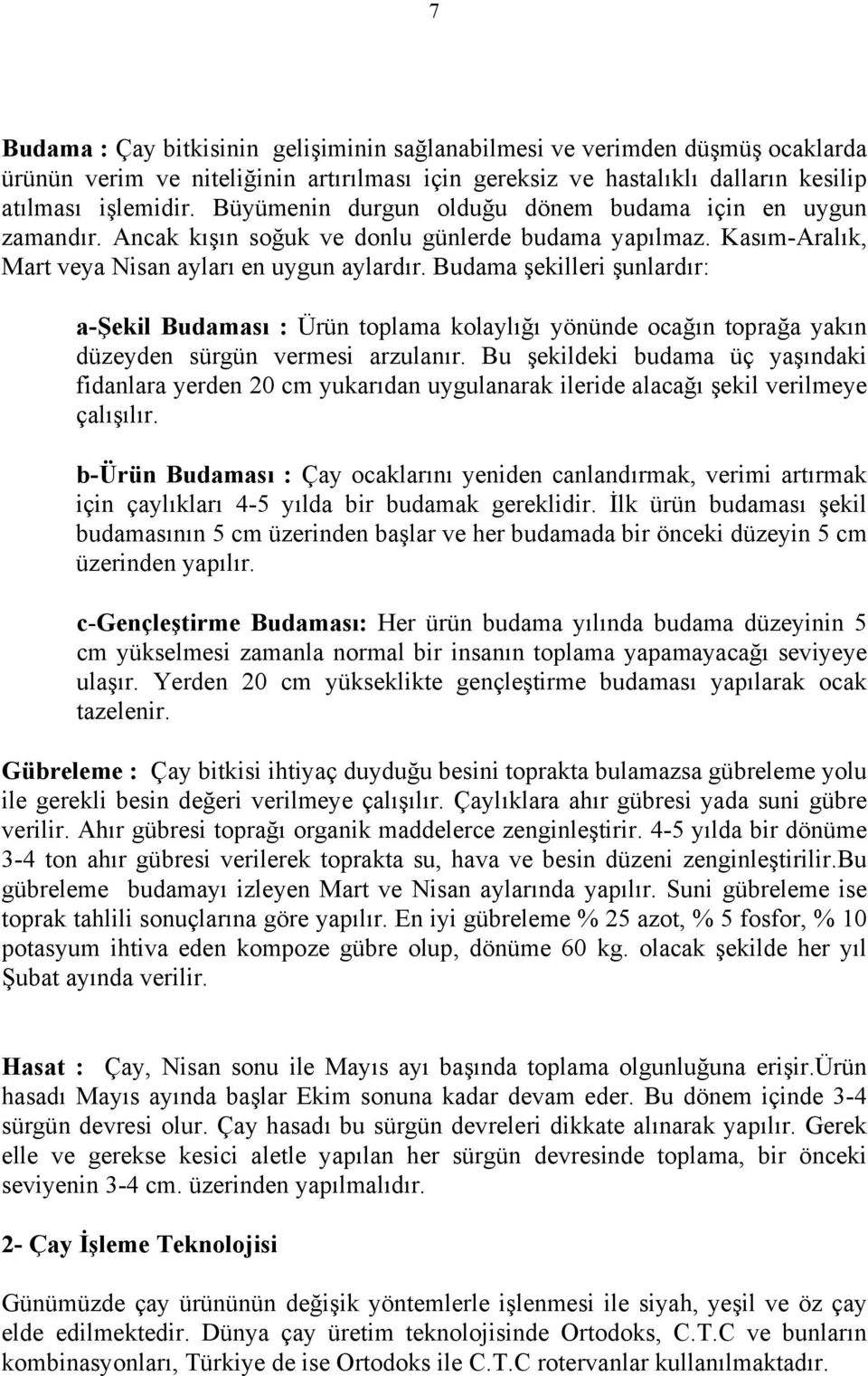 Budama şekilleri şunlardır: a-şekil Budaması : Ürün toplama kolaylığı yönünde ocağın toprağa yakın düzeyden sürgün vermesi arzulanır.