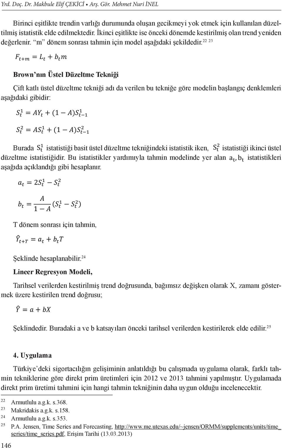 Brown nın Üstel Düzeltme Tekniği Çift katlı üstel düzeltme tekniği adı da verilen bu tekniğe göre modelin başlangıç denklemleri aşağıdaki gibidir: Burada istatistiği basit üstel düzeltme tekniğindeki