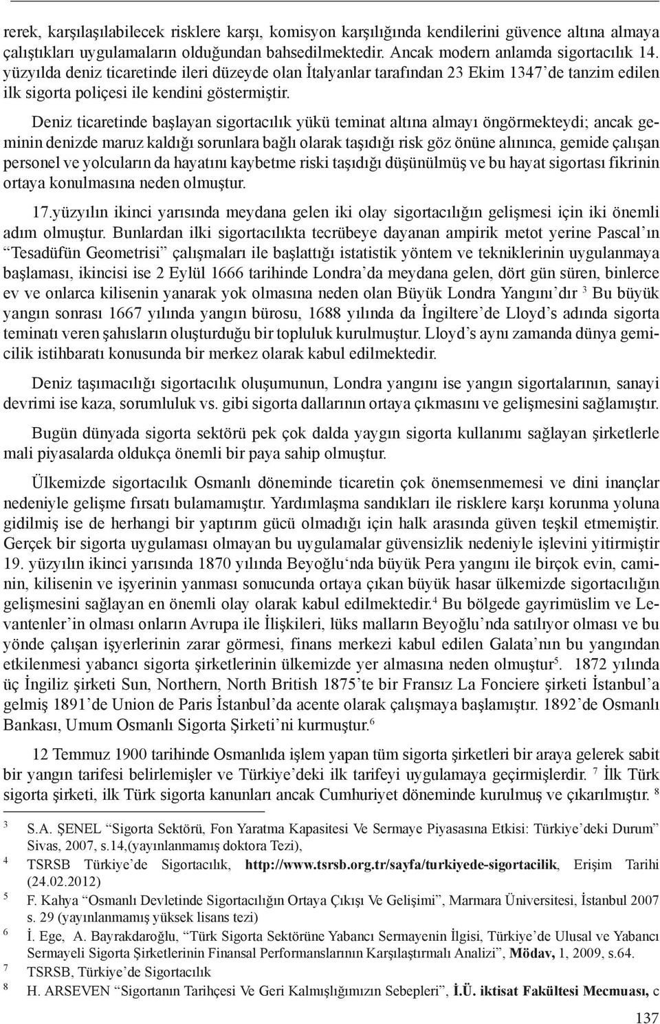 Deniz ticaretinde başlayan sigortacılık yükü teminat altına almayı öngörmekteydi; ancak geminin denizde maruz kaldığı sorunlara bağlı olarak taşıdığı risk göz önüne alınınca, gemide çalışan personel