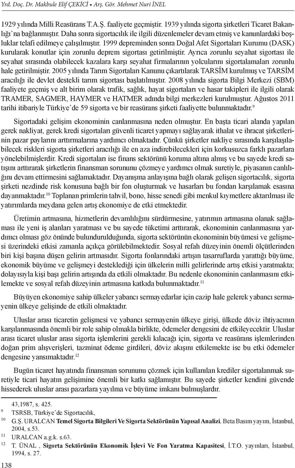 1999 depreminden sonra Doğal Afet Sigortaları Kurumu (DASK) kurularak konutlar için zorunlu deprem sigortası getirilmiştir.