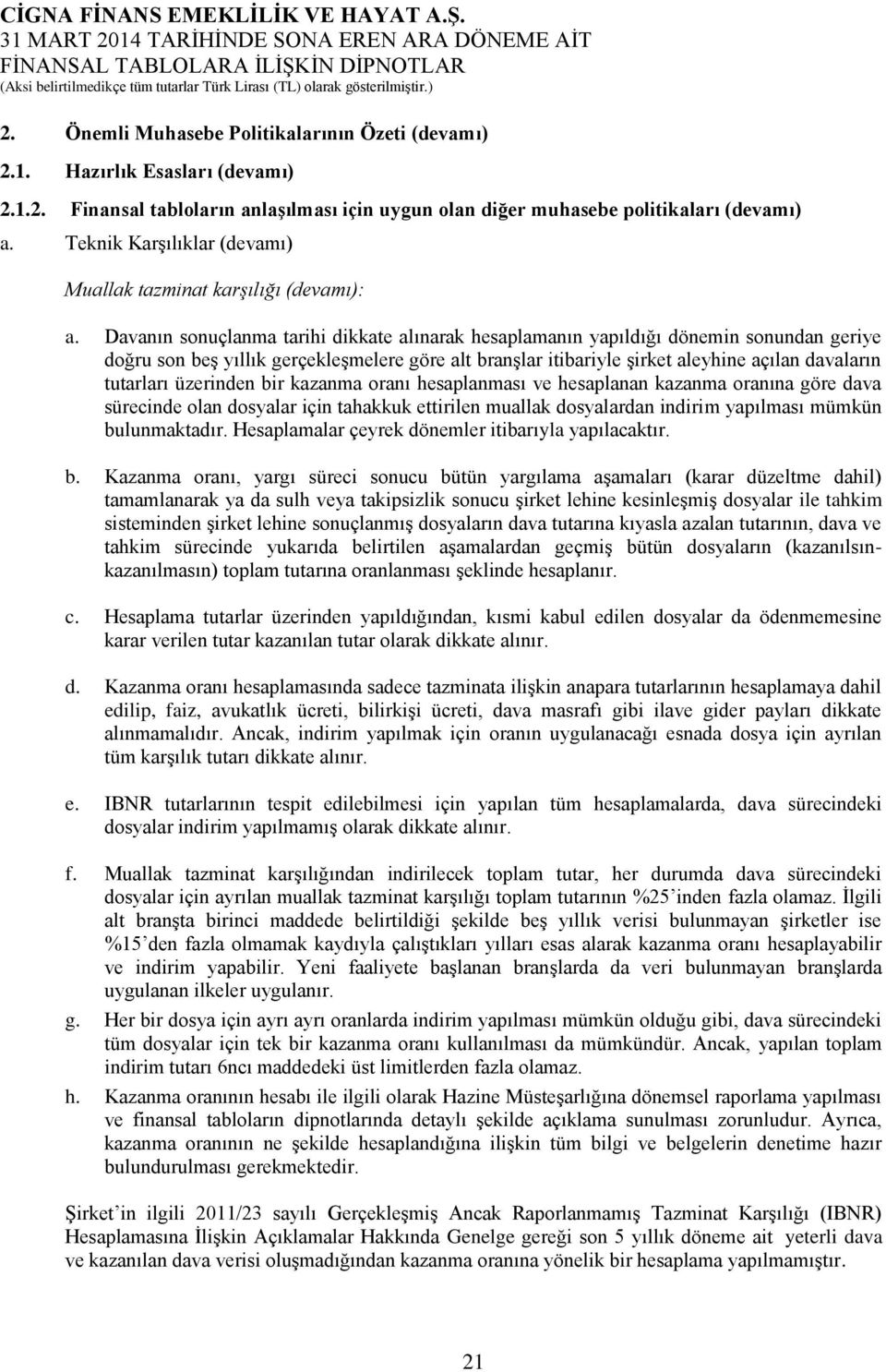 Davanın sonuçlanma tarihi dikkate alınarak hesaplamanın yapıldığı dönemin sonundan geriye doğru son beş yıllık gerçekleşmelere göre alt branşlar itibariyle şirket aleyhine açılan davaların tutarları