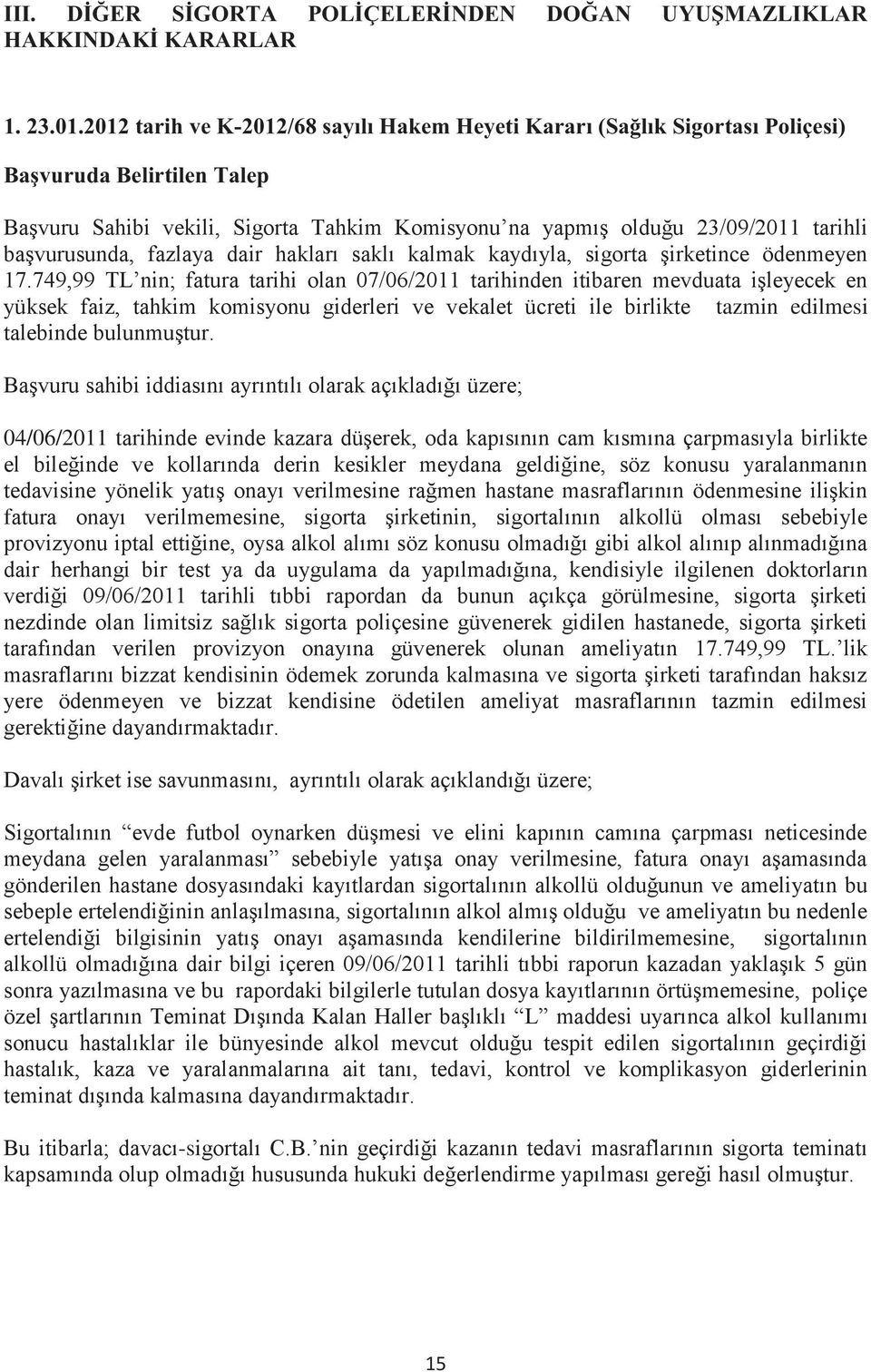 Başvuru sahibi iddiasını ayrıntılı olarak açıkladığı üzere; 04/06/2011 tarihinde evinde kazara düşerek, oda kapısının cam kısmına çarpmasıyla birlikte el bileğinde ve kollarında derin kesikler