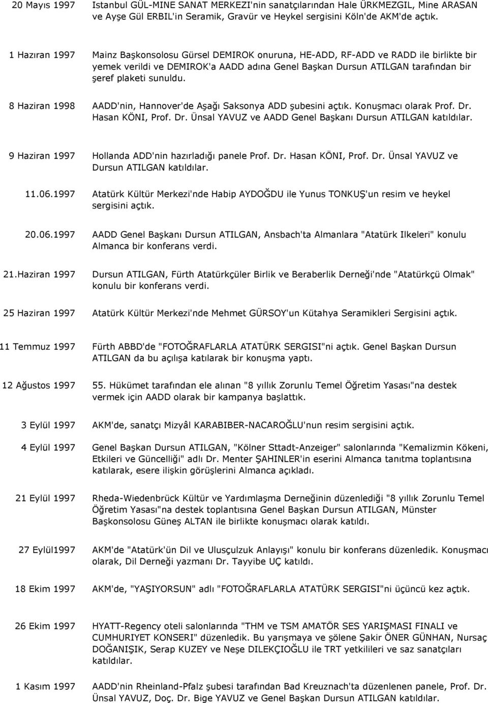 sunuldu. 8 Haziran 1998 AADD'nin, Hannover'de Aşağı Saksonya ADD şubesini açtık. Konuşmacı olarak Prof. Dr. Hasan KÖNI, Prof. Dr. Ünsal YAVUZ ve AADD Genel Başkanı Dursun ATILGAN katıldılar.