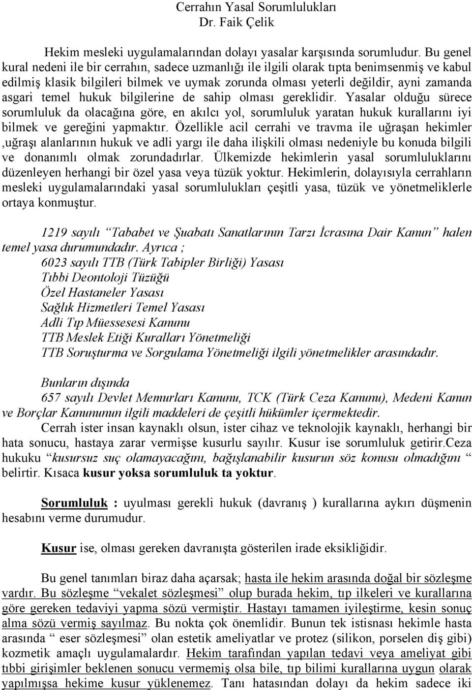 temel hukuk bilgilerine de sahip olması gereklidir. Yasalar olduğu sürece sorumluluk da olacağına göre, en akılcı yol, sorumluluk yaratan hukuk kurallarını iyi bilmek ve gereğini yapmaktır.