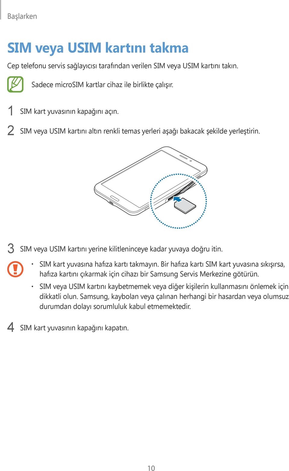 SIM kart yuvasına hafıza kartı takmayın. Bir hafıza kartı SIM kart yuvasına sıkışırsa, hafıza kartını çıkarmak için cihazı bir Samsung Servis Merkezine götürün.