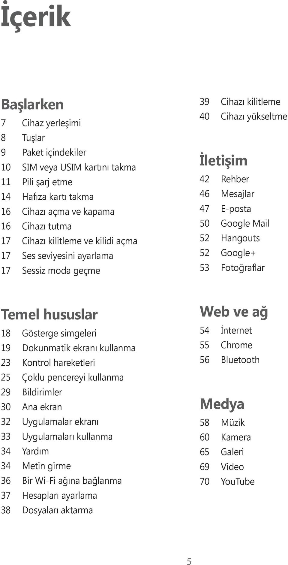 Fotoğraflar Temel hususlar 18 Gösterge simgeleri 19 Dokunmatik ekranı kullanma 23 Kontrol hareketleri 25 Çoklu pencereyi kullanma 29 Bildirimler 30 Ana ekran 32 Uygulamalar ekranı 33 Uygulamaları