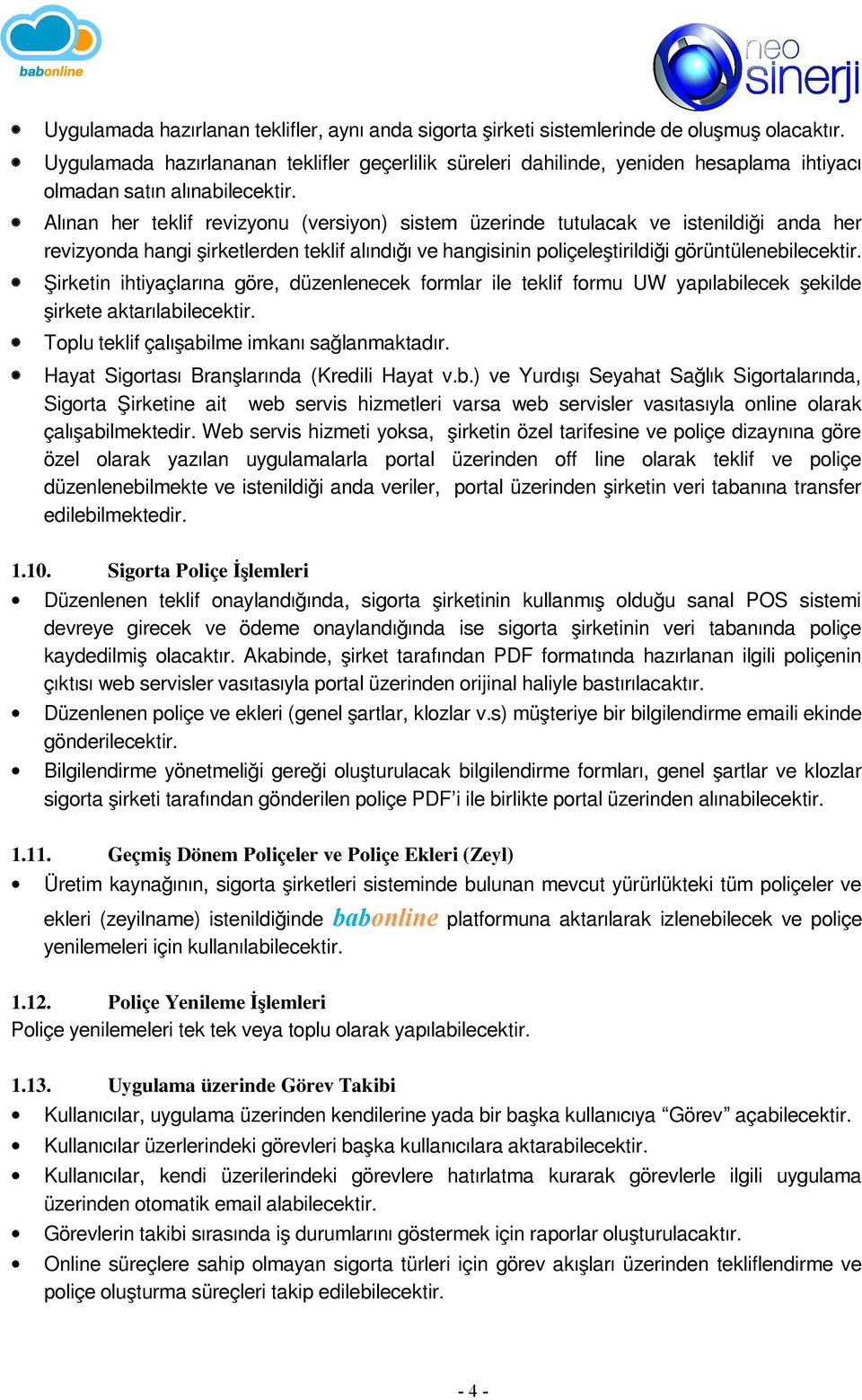 Alınan her teklif revizyonu (versiyon) sistem üzerinde tutulacak ve istenildiği anda her revizyonda hangi şirketlerden teklif alındığı ve hangisinin poliçeleştirildiği görüntülenebilecektir.