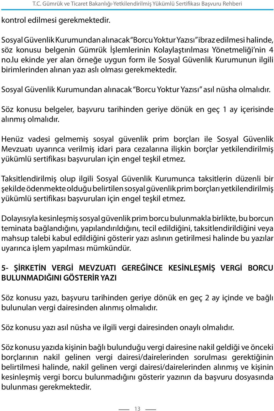 Sosyal Güvenlik Kurumundan alınacak Borcu Yoktur Yazısı asıl nüsha olmalıdır. Söz konusu belgeler, başvuru tarihinden geriye dönük en geç 1 ay içerisinde alınmış olmalıdır.