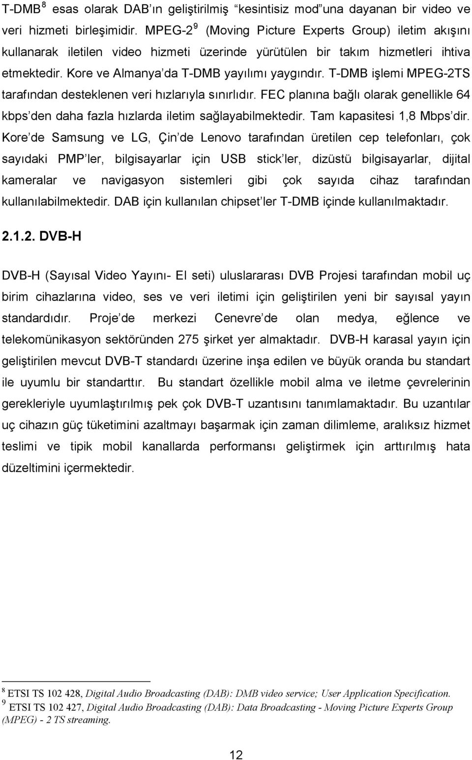 T-DMB işlemi MPEG-2TS tarafından desteklenen veri hızlarıyla sınırlıdır. FEC planına bağlı olarak genellikle 64 kbps den daha fazla hızlarda iletim sağlayabilmektedir. Tam kapasitesi 1,8 Mbps dir.