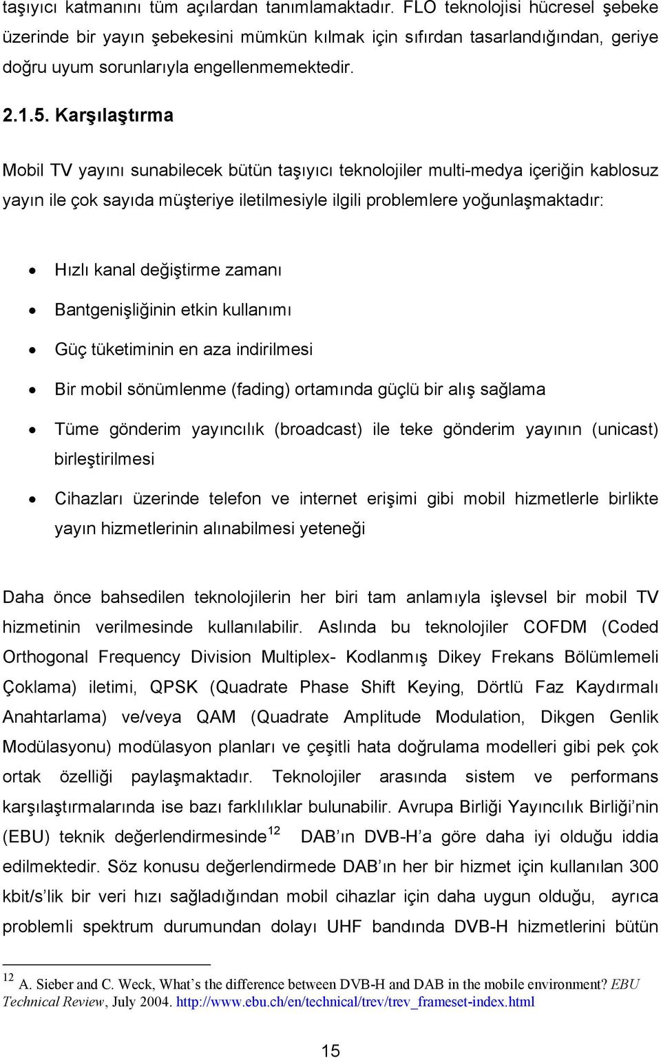 Karşılaştırma Mobil TV yayını sunabilecek bütün taşıyıcı teknolojiler multi-medya içeriğin kablosuz yayın ile çok sayıda müşteriye iletilmesiyle ilgili problemlere yoğunlaşmaktadır: Hızlı kanal