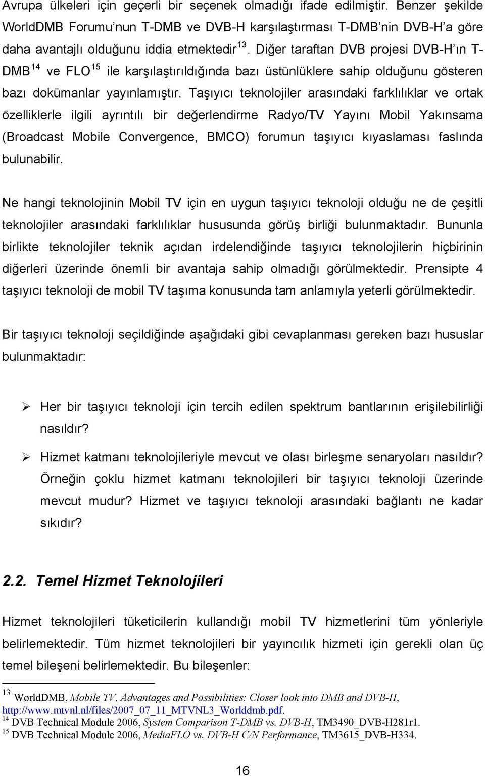 Diğer taraftan DVB projesi DVB-H ın T- DMB 14 ve FLO 15 ile karşılaştırıldığında bazı üstünlüklere sahip olduğunu gösteren bazı dokümanlar yayınlamıştır.