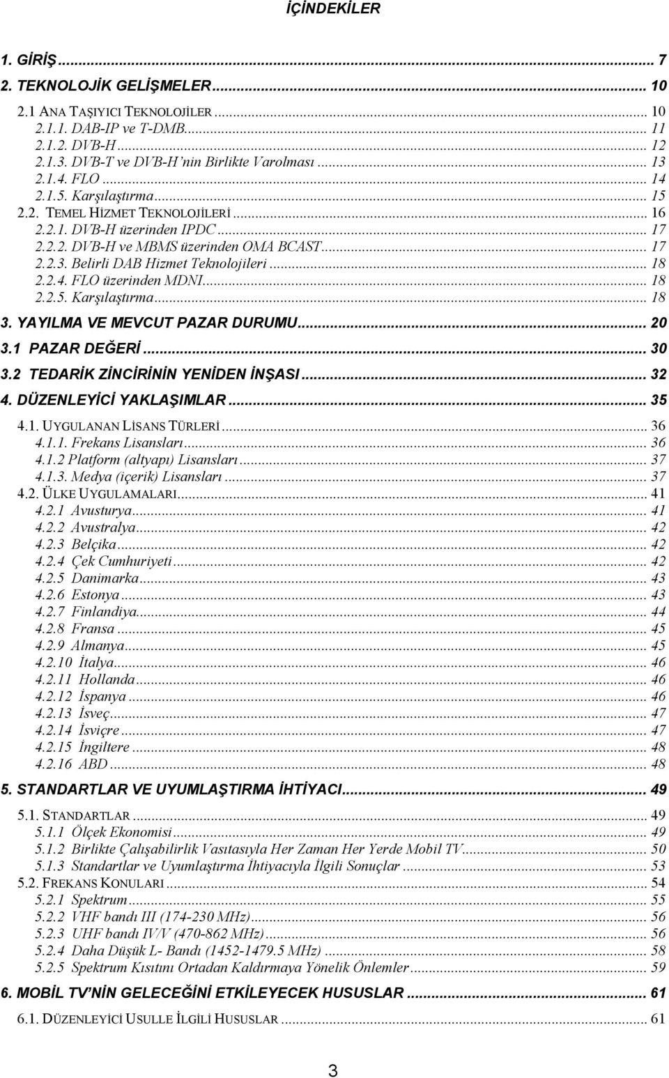 .. 18 2.2.4. FLO üzerinden MDNI... 18 2.2.5. Karşılaştırma... 18 3. YAYILMA VE MEVCUT PAZAR DURUMU... 20 3.1 PAZAR DEĞERİ... 30 3.2 TEDARİK ZİNCİRİNİN YENİDEN İNŞASI... 32 4. DÜZENLEYİCİ YAKLAŞIMLAR.