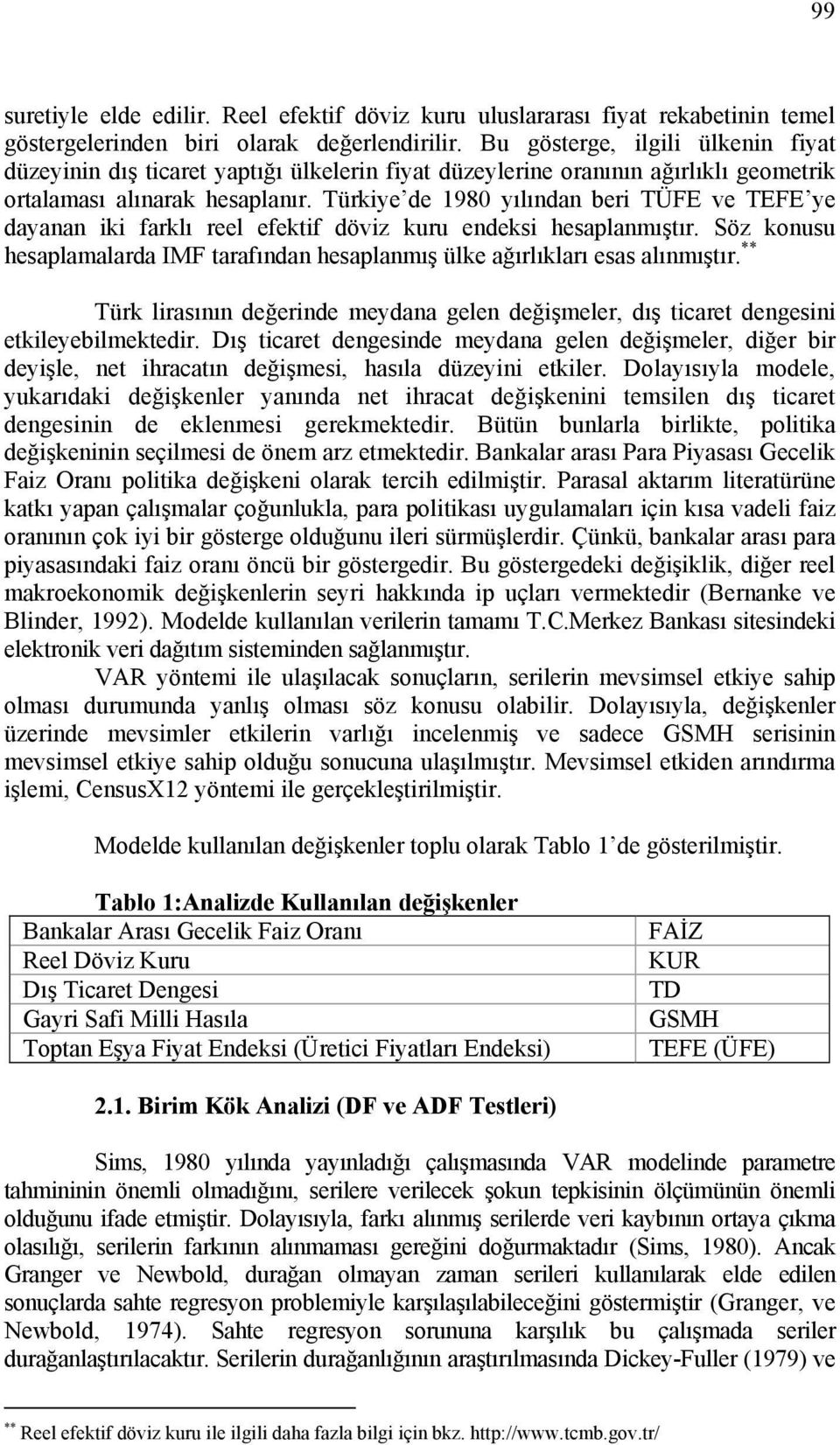 Türkiye de 1980 yılından beri TÜFE ve TEFE ye dayanan iki farklı reel efekif döviz kuru endeksi hesaplanmışır. Söz konusu hesaplamalarda IMF arafından hesaplanmış ülke ağırlıkları esas alınmışır.