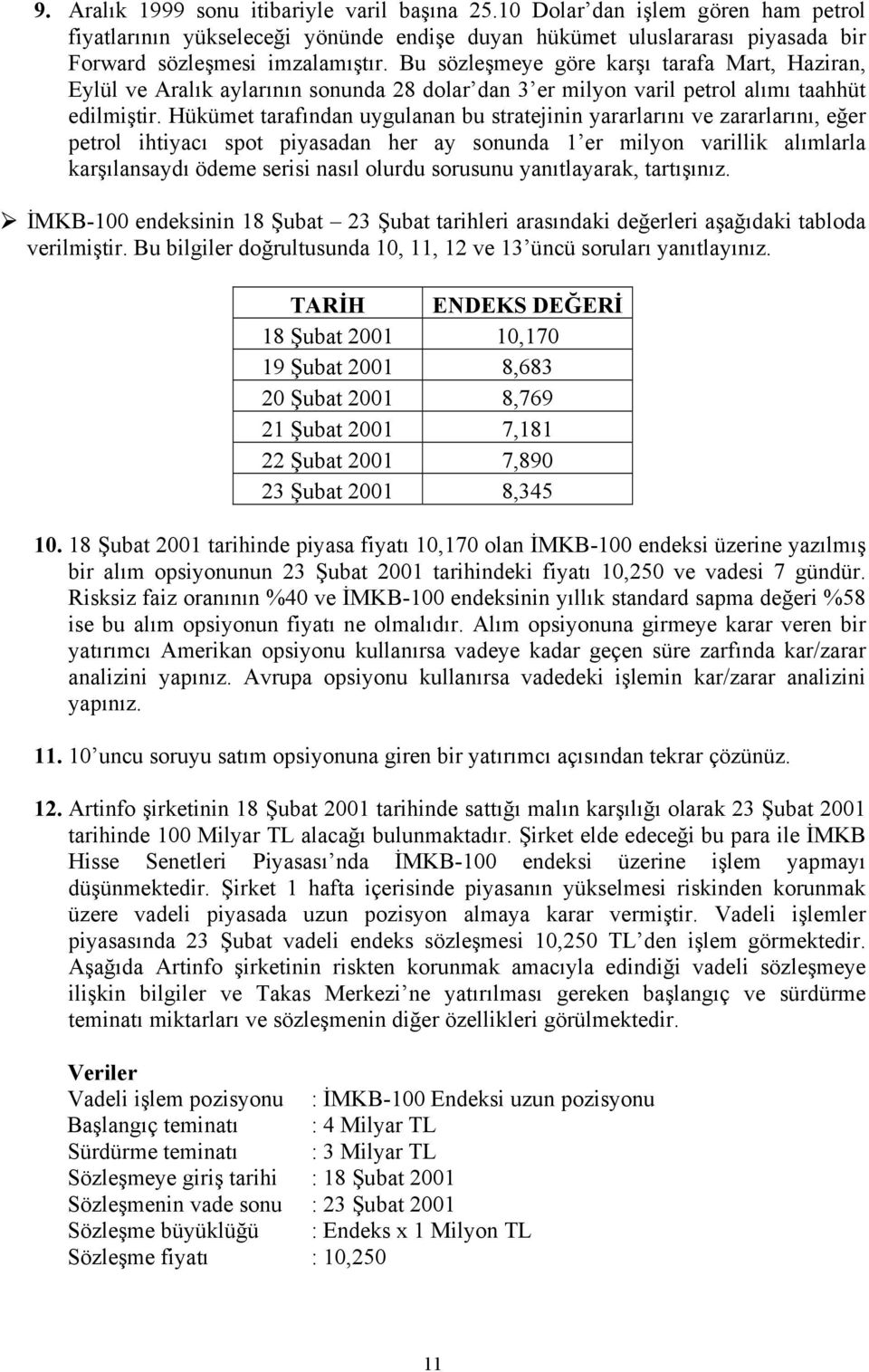 Hükümet tarafından uygulanan bu stratejinin yararlarını ve zararlarını, eğer petrol ihtiyacı spot piyasadan her ay sonunda 1 er milyon varillik alımlarla karşılansaydı ödeme serisi nasıl olurdu