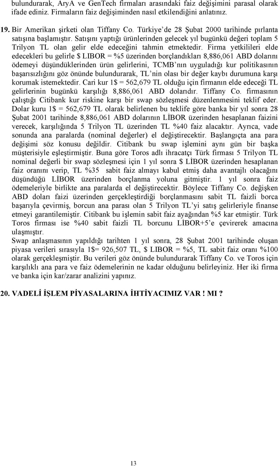 Firma yetkilileri elde edecekleri bu gelirle $ LIBOR = %5 üzerinden borçlandıkları 8,886,061 ABD dolarını ödemeyi düşündüklerinden ürün gelirlerini, TCMB nın uyguladığı kur politikasının