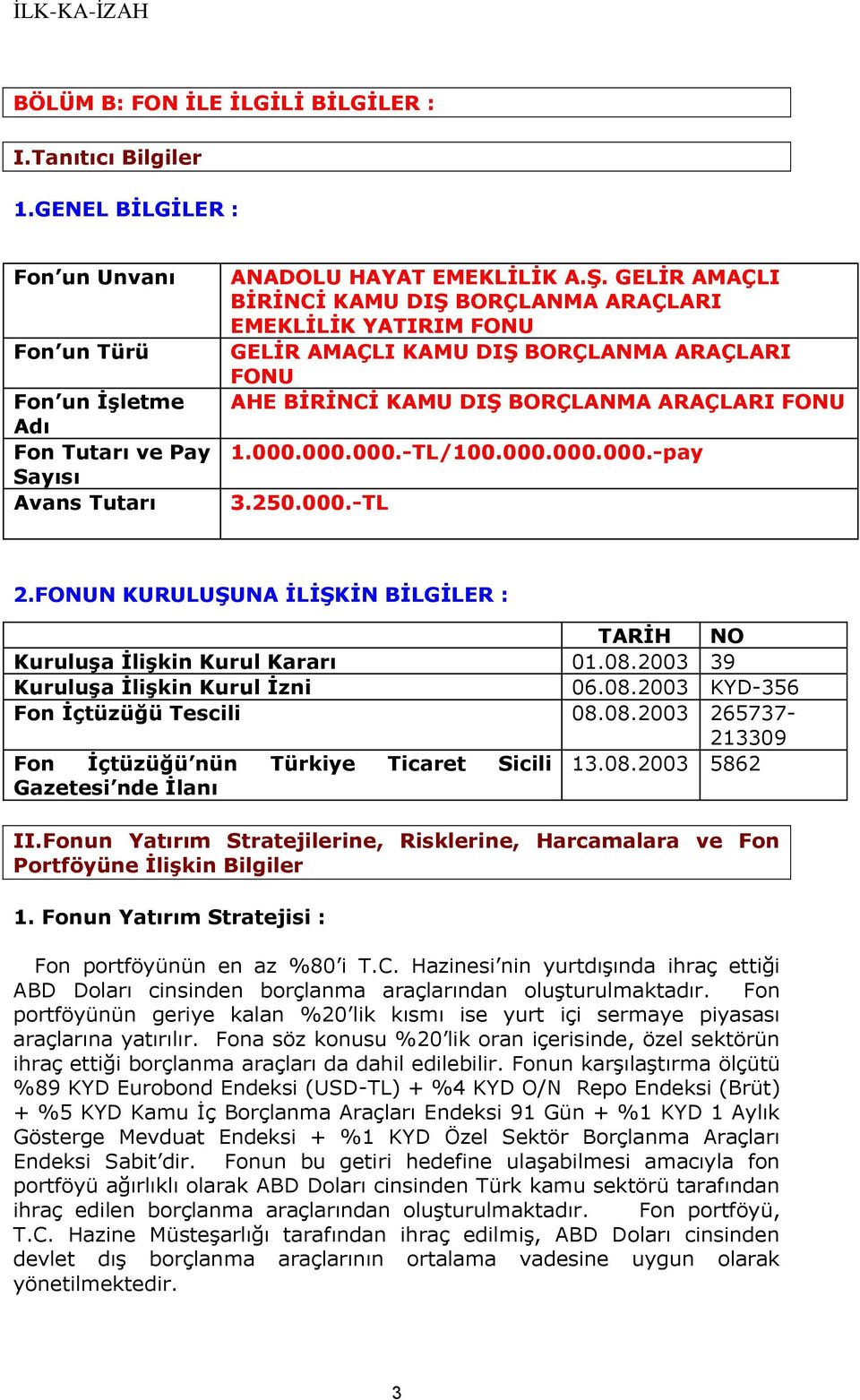 250.000.-TL 2.FONUN KURULUŞUNA İLİŞKİN BİLGİLER : TARİH NO Kuruluşa İlişkin Kurul Kararı 01.08.2003 39 Kuruluşa İlişkin Kurul İzni 06.08.2003 KYD-356 Fon İçtüzüğü Tescili 08.08.2003 265737-213309 Fon İçtüzüğü nün Türkiye Ticaret Sicili 13.